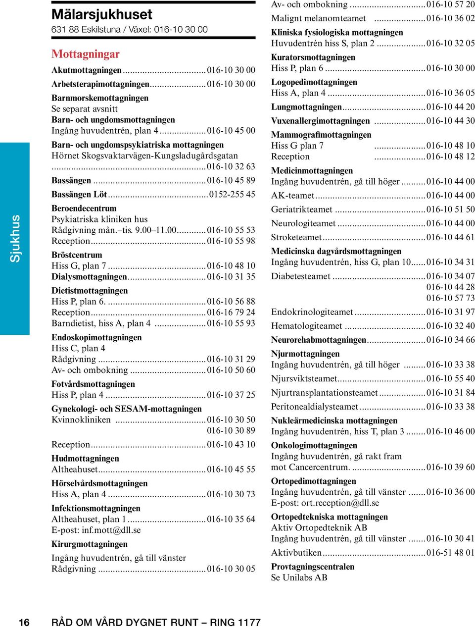 ..016-10 45 00 Barn- och ungdomspsykiatriska mottagningen Hörnet Skogsvaktarvägen-Kungsladugårdsgatan...016-10 32 63 Bassängen... 016-10 45 89 Bassängen Löt.