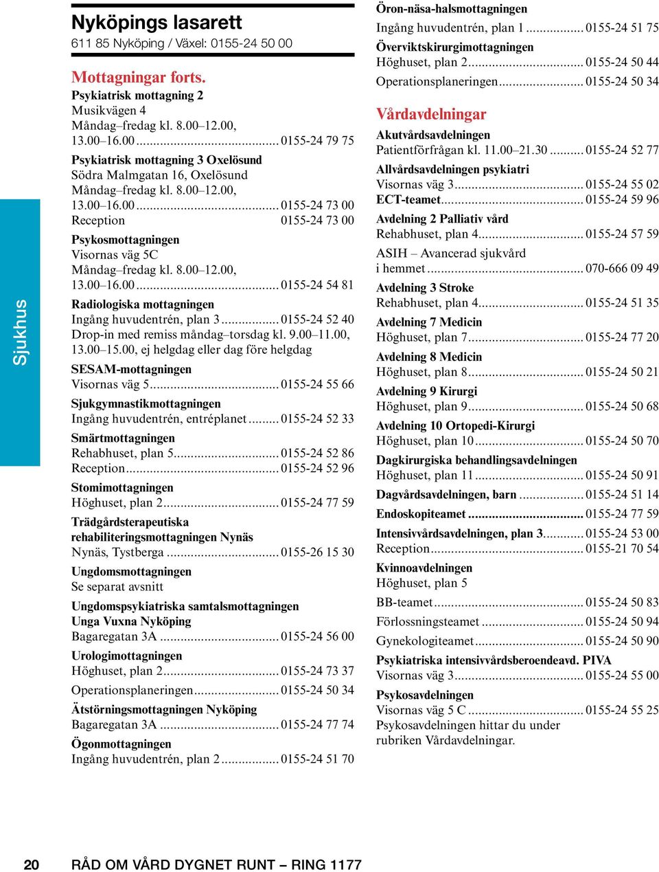 .. 0155-24 52 40 Drop-in med remiss måndag torsdag kl. 9.00 11.00, 13.00 15.00, ej helgdag eller dag före helgdag SESAM-mottagningen Visornas väg 5.