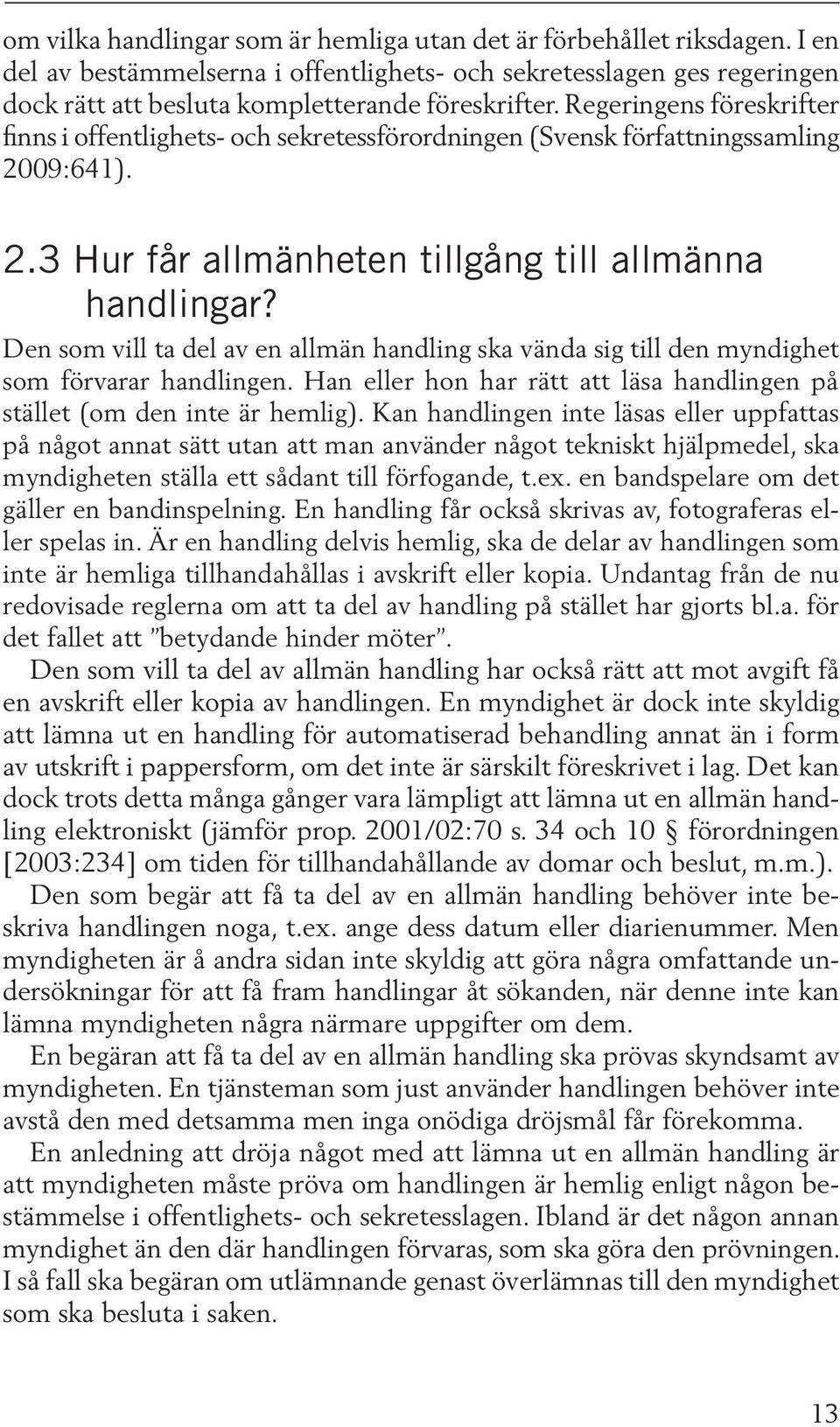 Den som vill ta del av en allmän handling ska vända sig till den myndighet som förvarar handlingen. Han eller hon har rätt att läsa handlingen på stället (om den inte är hemlig).