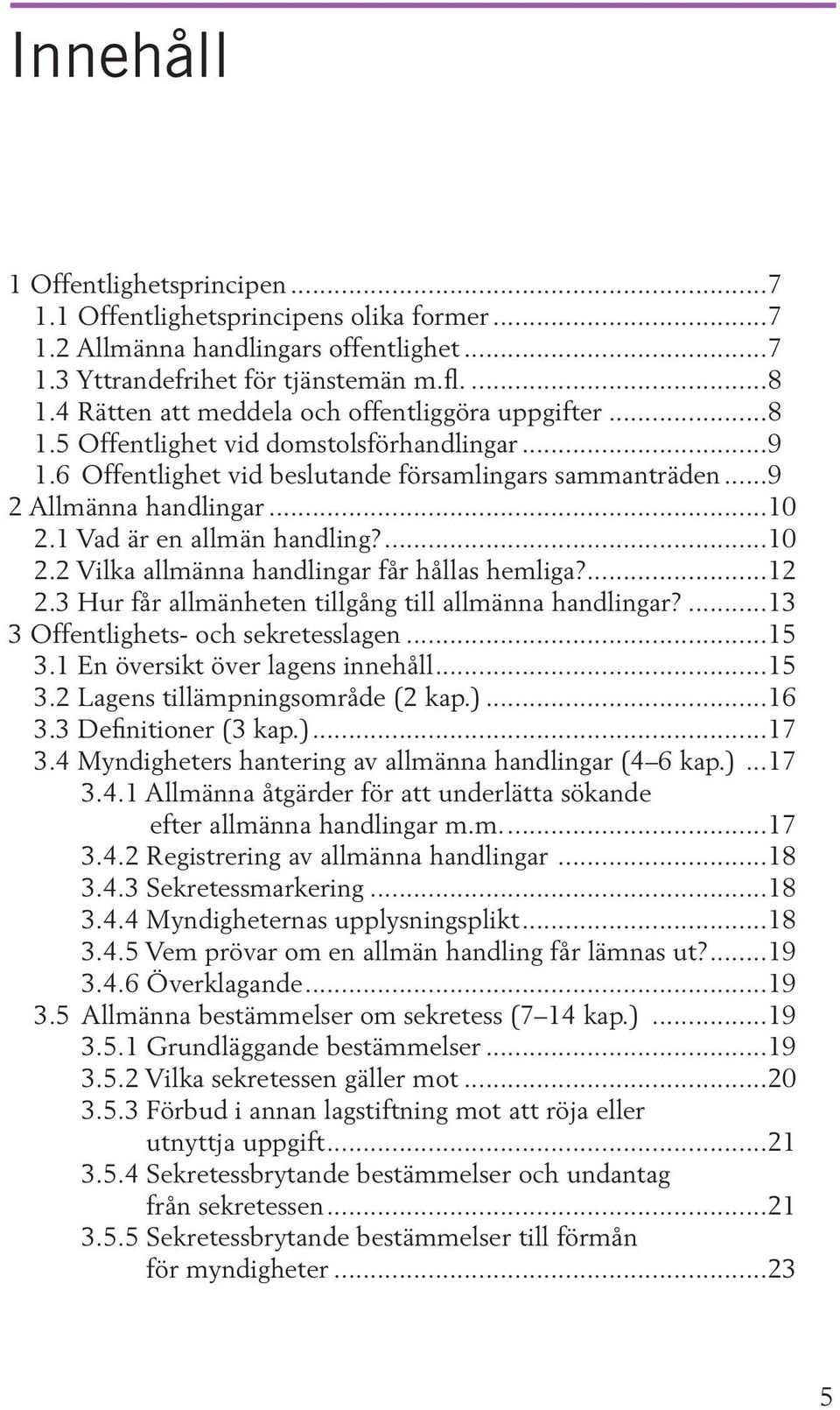 1 Vad är en allmän handling?...10 2.2 Vilka allmänna handlingar får hållas hemliga?...12 2.3 Hur får allmänheten tillgång till allmänna handlingar?...13 3 Offentlighets- och sekretesslagen...15 3.