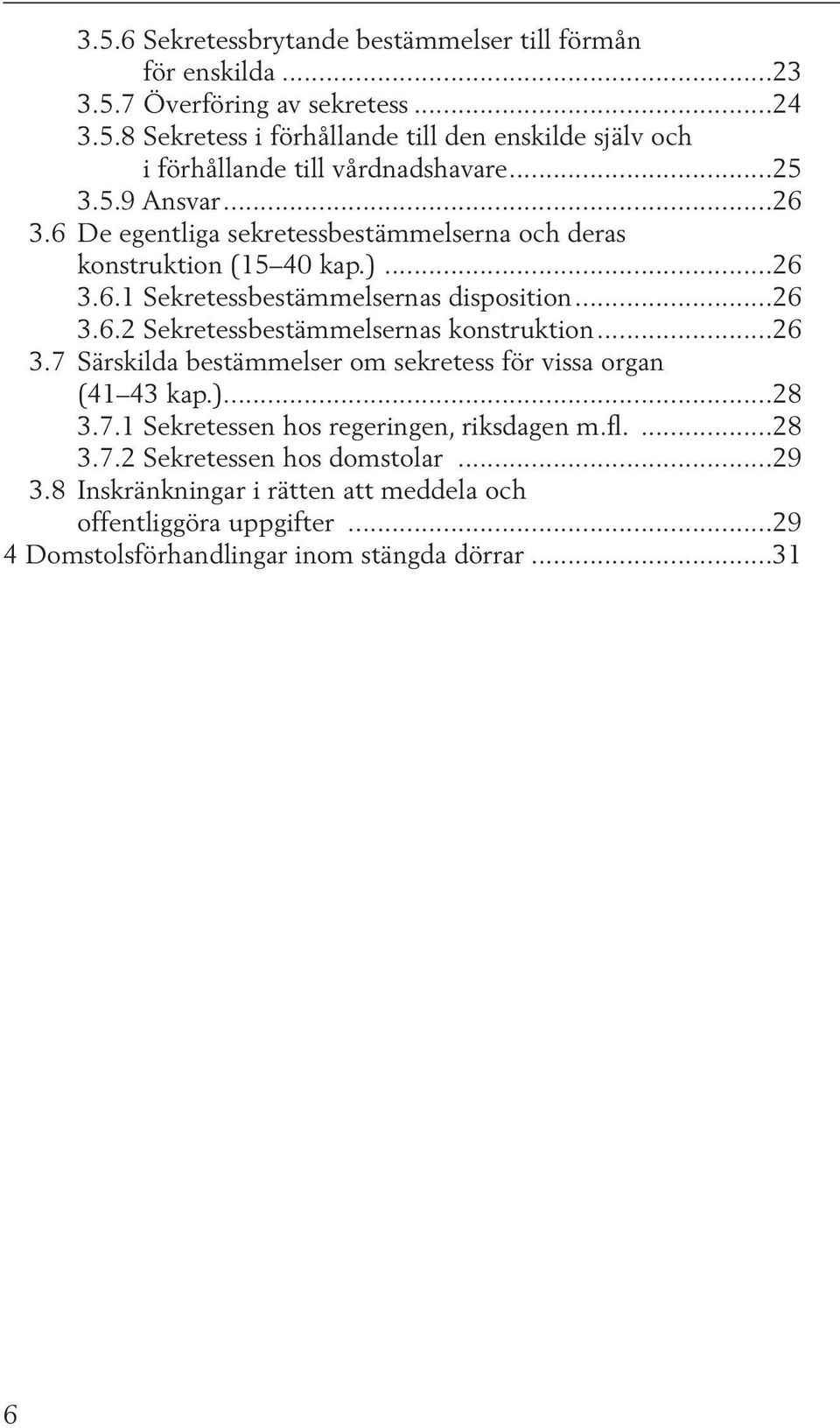 ..26 3.7 Särskilda bestämmelser om sekretess för vissa organ (41 43 kap.)...28 3.7.1 Sekretessen hos regeringen, riksdagen m.fl....28 3.7.2 Sekretessen hos domstolar...29 3.