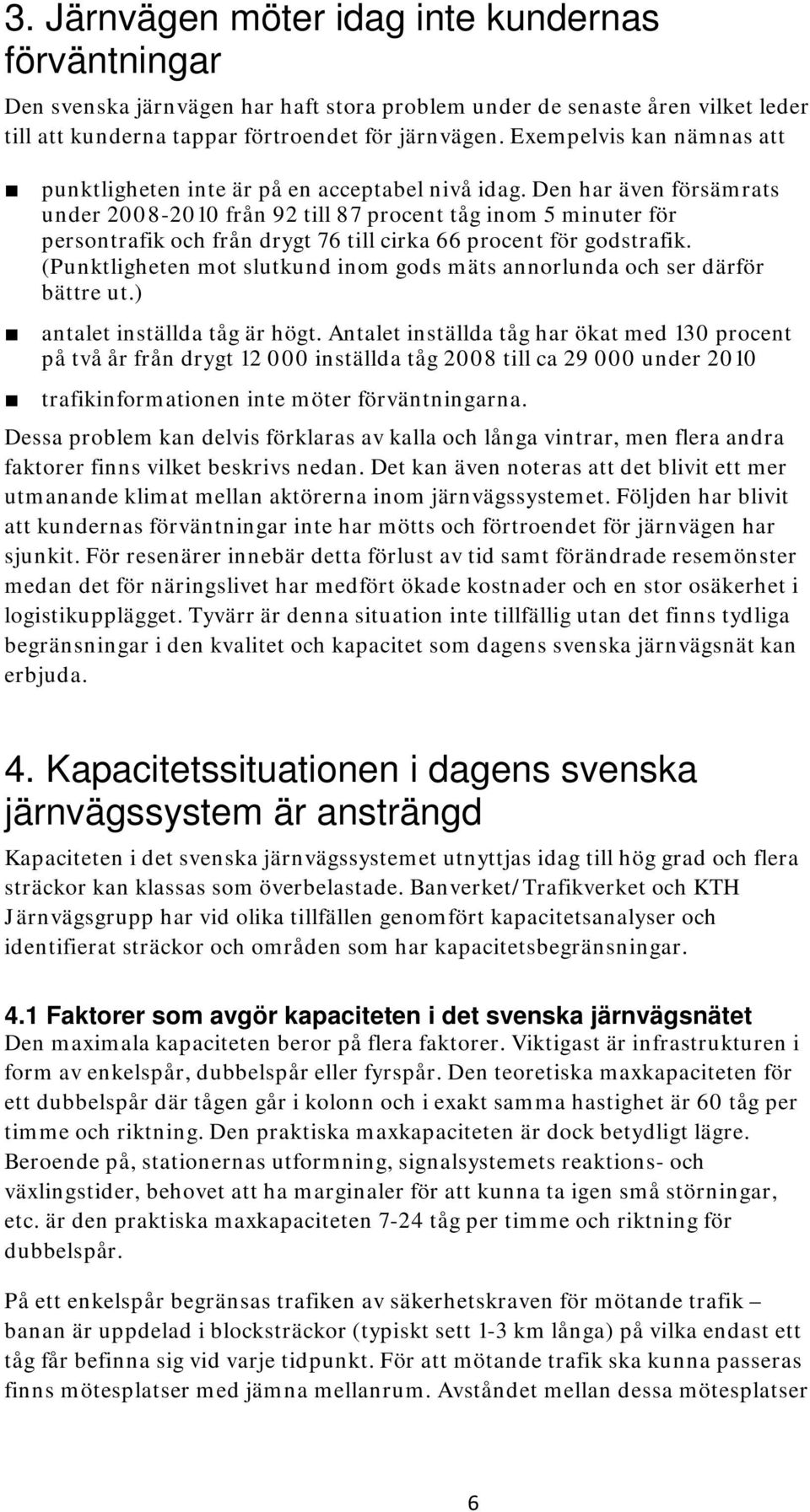 Den har även försämrats under 2008-2010 från 92 till 87 procent tåg inom 5 minuter för persontrafik och från drygt 76 till cirka 66 procent för godstrafik.