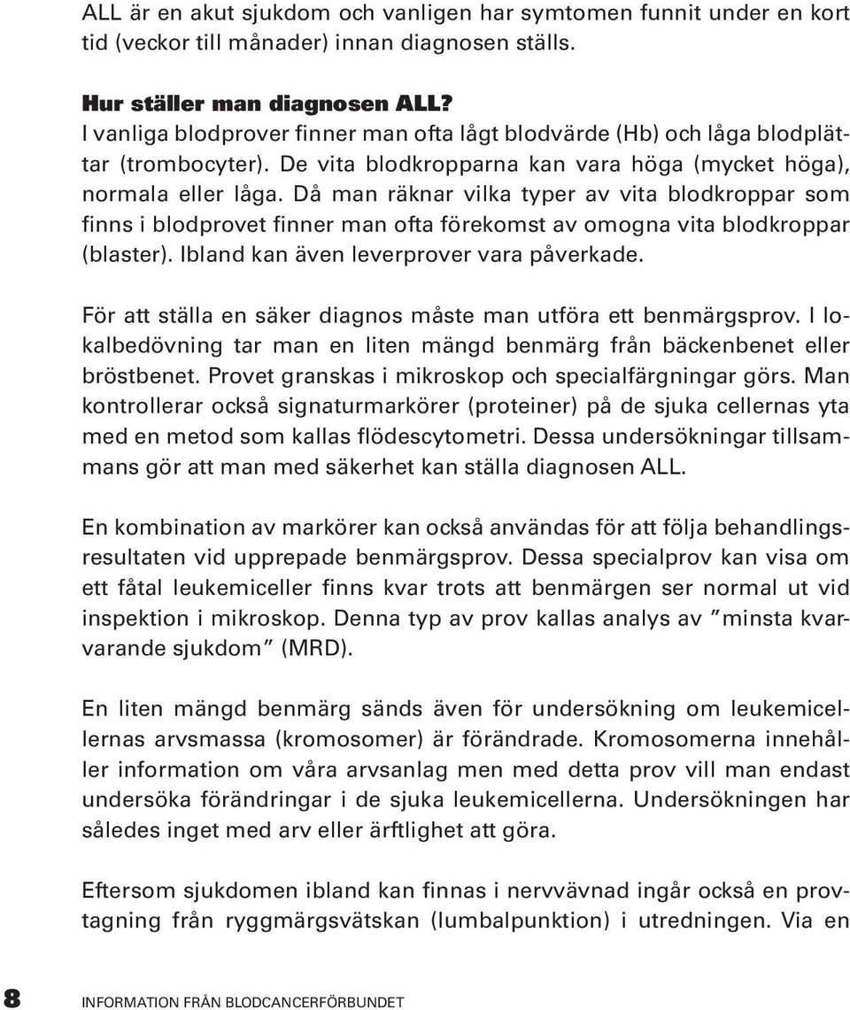 Då man räknar vilka typer av vita blodkroppar som finns i blodprovet finner man ofta förekomst av omogna vita blodkroppar (blaster). Ibland kan även leverprover vara påverkade.