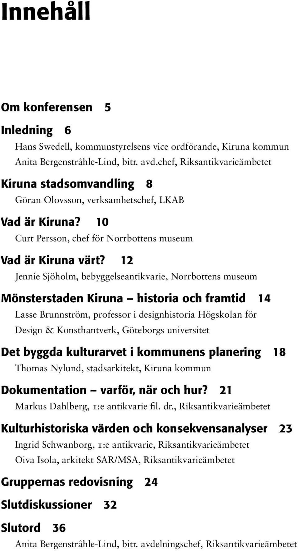 12 Jennie Sjöholm, bebyggelseantikvarie, Norrbottens museum Mönsterstaden Kiruna historia och framtid 14 Lasse Brunnström, professor i designhistoria Högskolan för Design & Konsthantverk, Göteborgs
