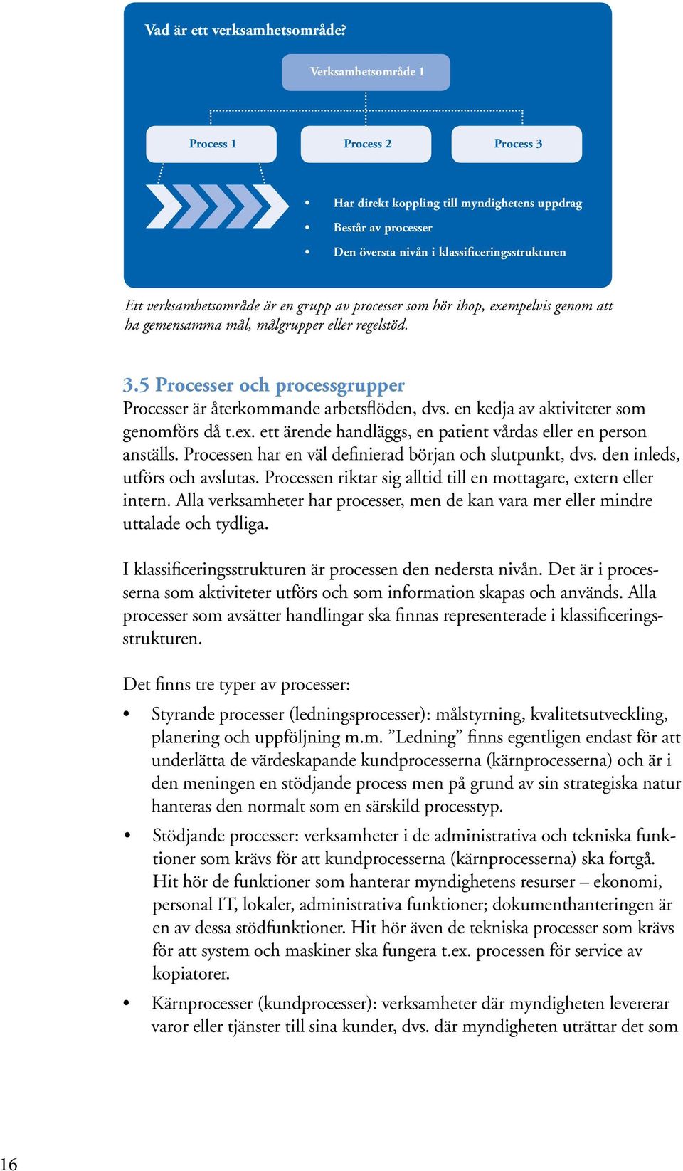 processer som hör ihop, exempelvis genom att ha gemensamma mål, målgrupper eller regelstöd. 3.5 Processer och processgrupper Processer är återkommande arbetsflöden, dvs.