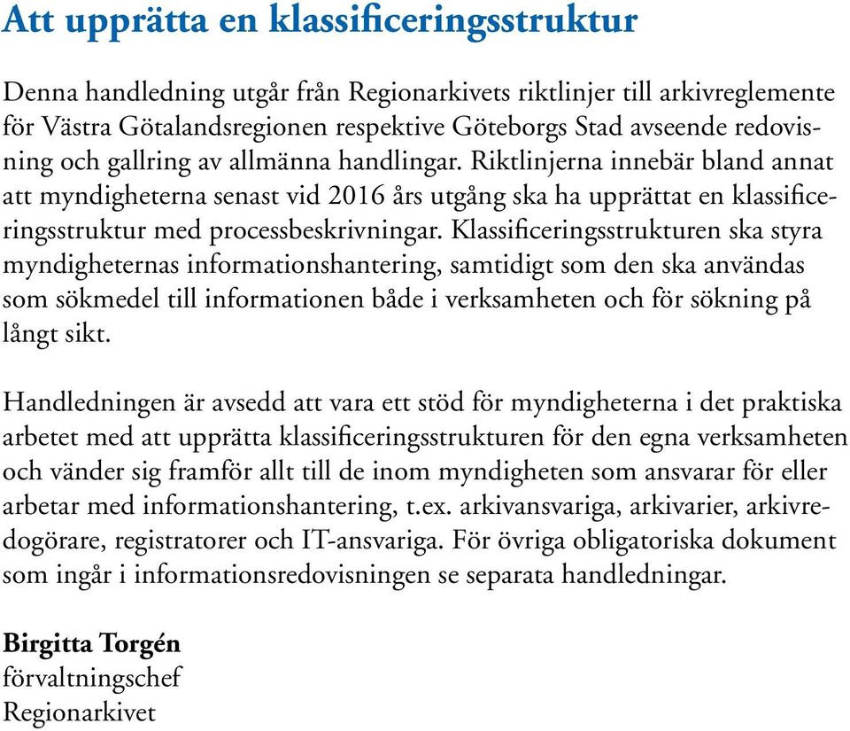 Klassificeringsstrukturen ska styra myndigheternas informationshantering, samtidigt som den ska användas som sökmedel till informationen både i verksamheten och för sökning på långt sikt.