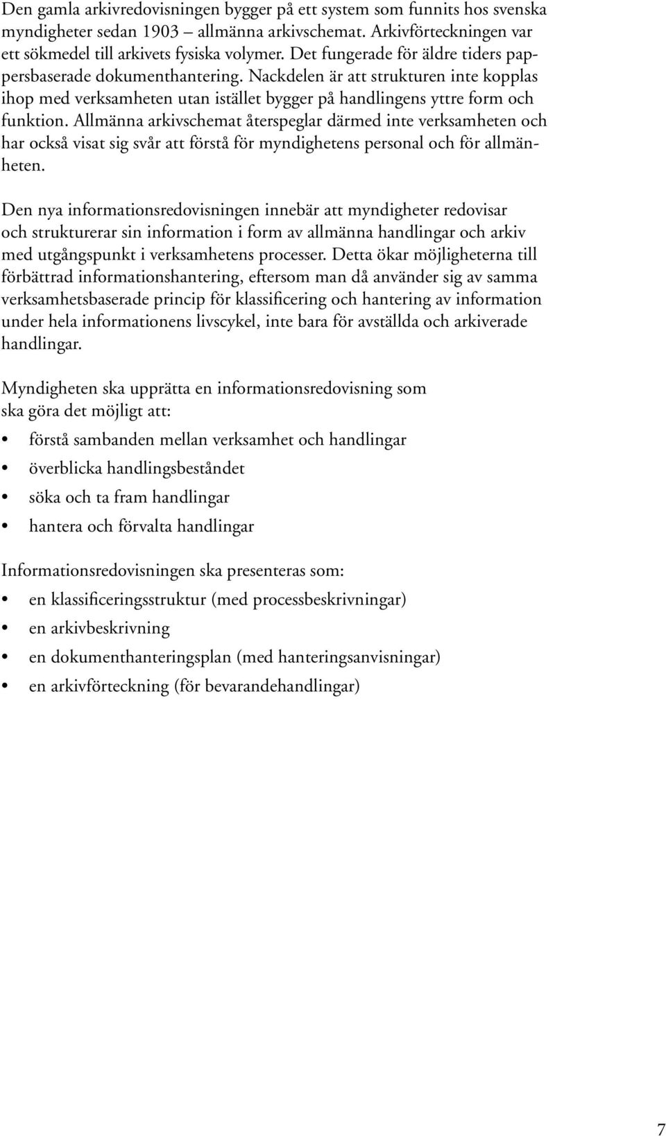 Allmänna arkivschemat återspeglar därmed inte verksamheten och har också visat sig svår att förstå för myndighetens personal och för allmänheten.