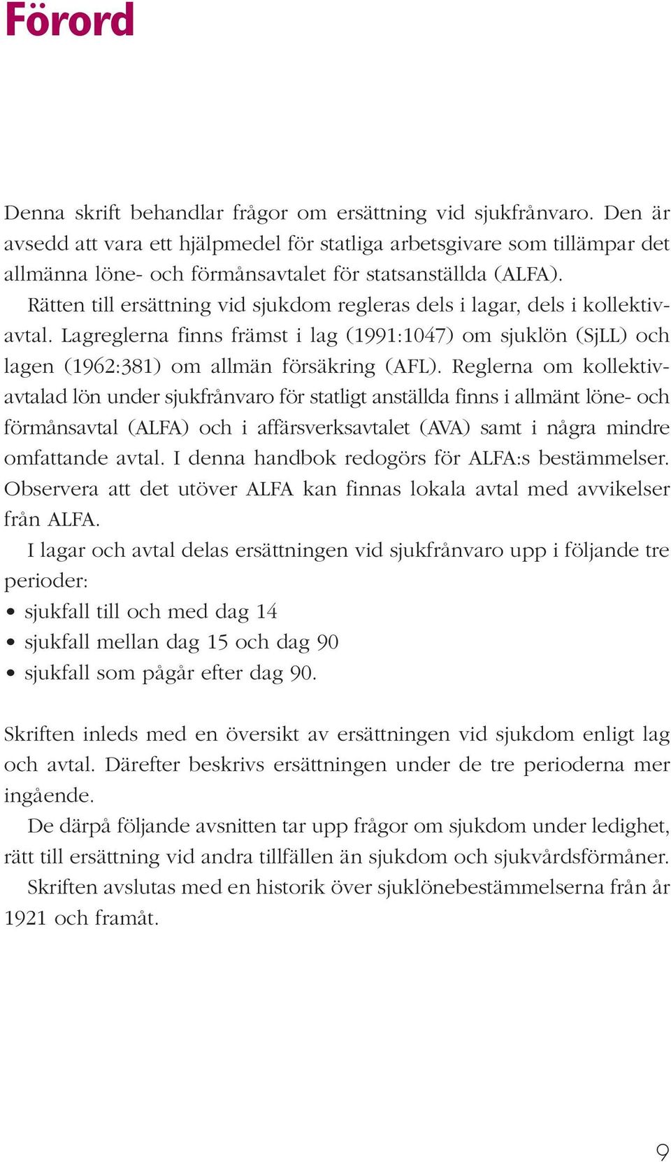 Rätten till ersättning vid sjukdom regleras dels i lagar, dels i kollektivavtal. Lagreglerna finns främst i lag (1991:1047) om sjuklön (SjLL) och lagen (1962:381) om allmän försäkring (AFL).