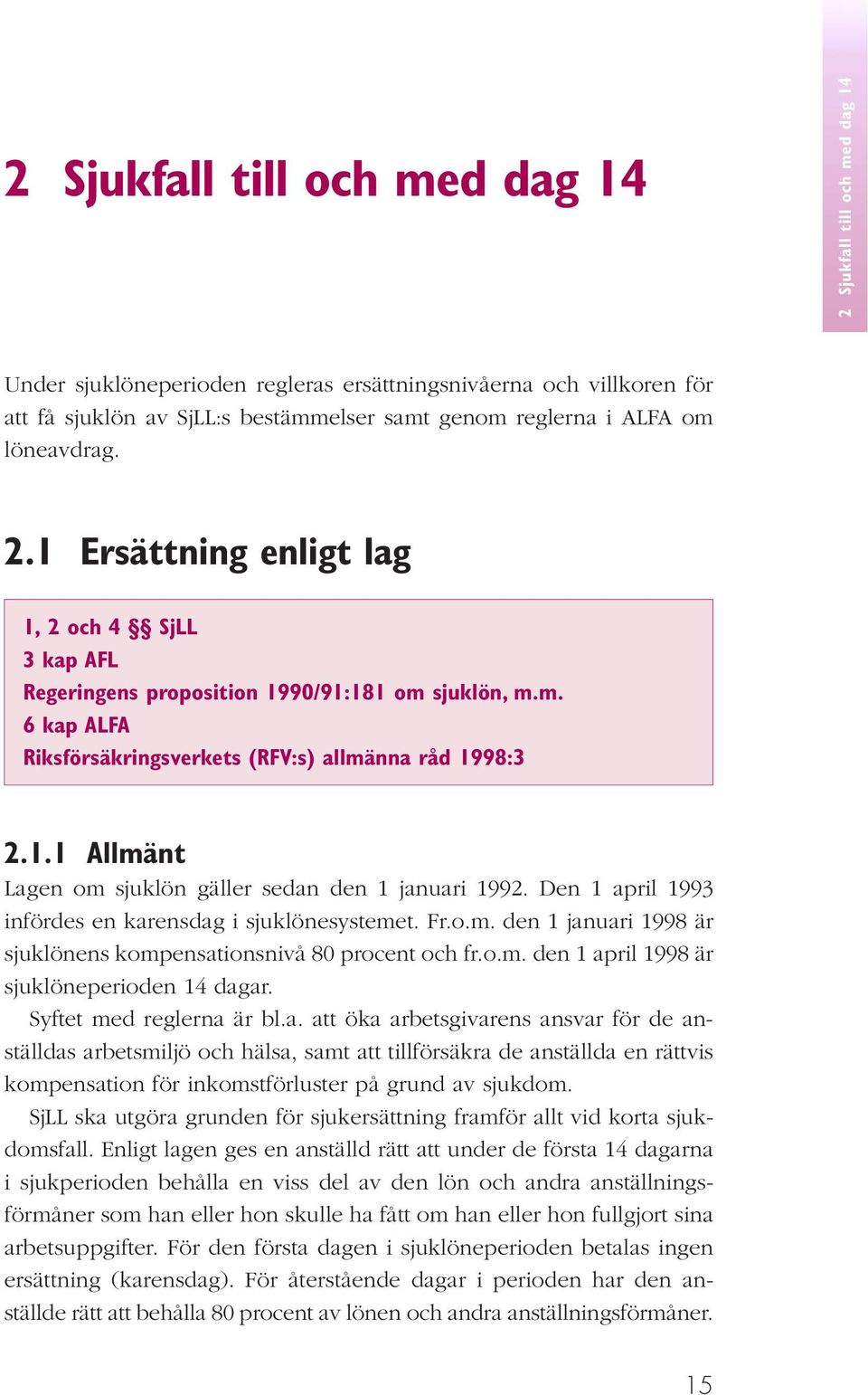 Den 1 april 1993 infördes en karensdag i sjuklönesystemet. Fr.o.m. den 1 januari 1998 är sjuklönens kompensationsnivå 80 procent och fr.o.m. den 1 april 1998 är sjuklöneperioden 14 dagar.