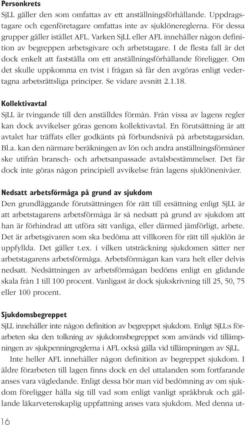 Om det skulle uppkomma en tvist i frågan så får den avgöras enligt vedertagna arbetsrättsliga principer. Se vidare avsnitt 2.1.18. Kollektivavtal SjLL är tvingande till den anställdes förmån.
