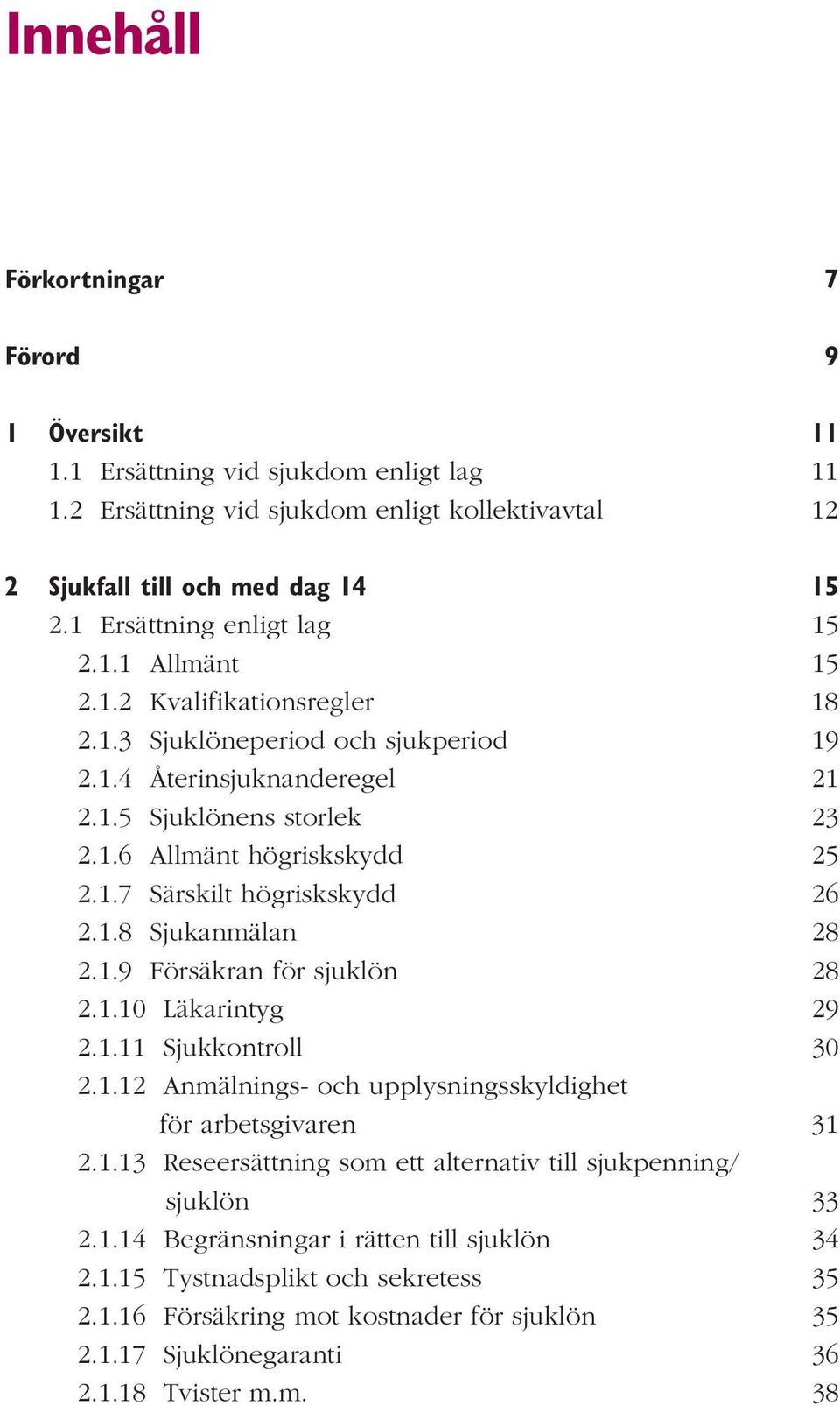 1.7 Särskilt högriskskydd 26 2.1.8 Sjukanmälan 28 2.1.9 Försäkran för sjuklön 28 2.1.10 Läkarintyg 29 2.1.11 Sjukkontroll 30 2.1.12 Anmälnings- och upplysningsskyldighet för arbetsgivaren 31 2.1.13 Reseersättning som ett alternativ till sjukpenning/ sjuklön 33 2.