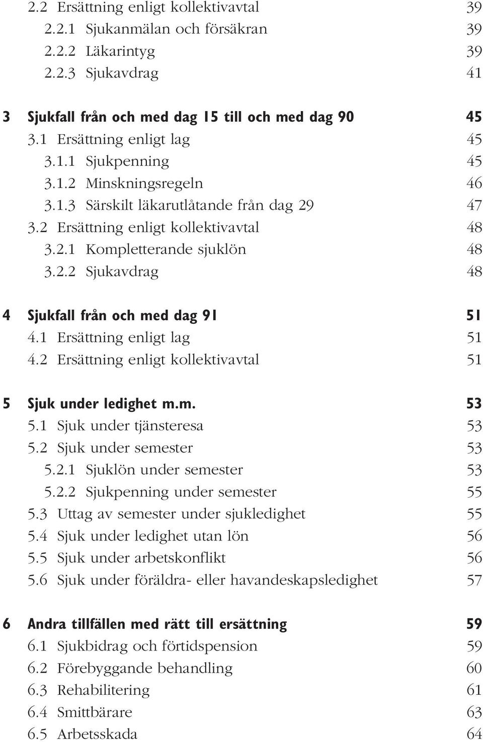 1 Ersättning enligt lag 51 4.2 Ersättning enligt kollektivavtal 51 5 Sjuk under ledighet m.m. 53 5.1 Sjuk under tjänsteresa 53 5.2 Sjuk under semester 53 5.2.1 Sjuklön under semester 53 5.2.2 Sjukpenning under semester 55 5.