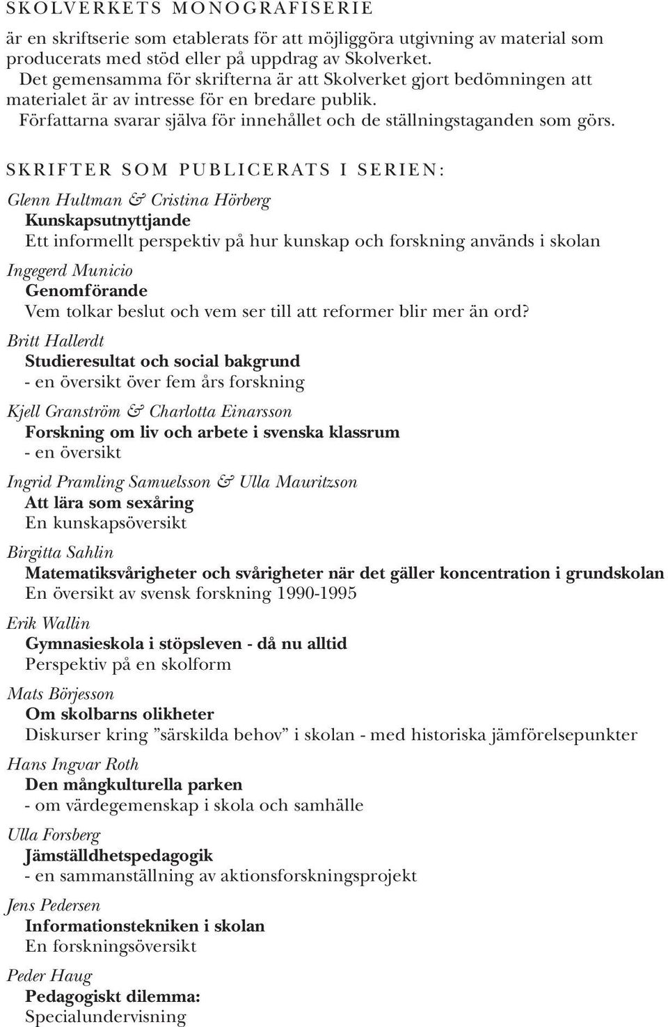 SKRIFTER SOM PUBLICERATS I SERIEN: Glenn Hultman & Cristina Hörberg Kunskapsutnyttjande Ett informellt perspektiv på hur kunskap och forskning används i skolan Ingegerd Municio Genomförande Vem