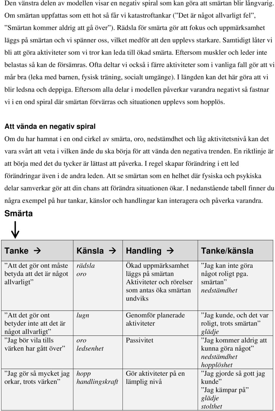 Rädsla för smärta gör att fokus och uppmärksamhet läggs på smärtan och vi spänner oss, vilket medför att den upplevs starkare.