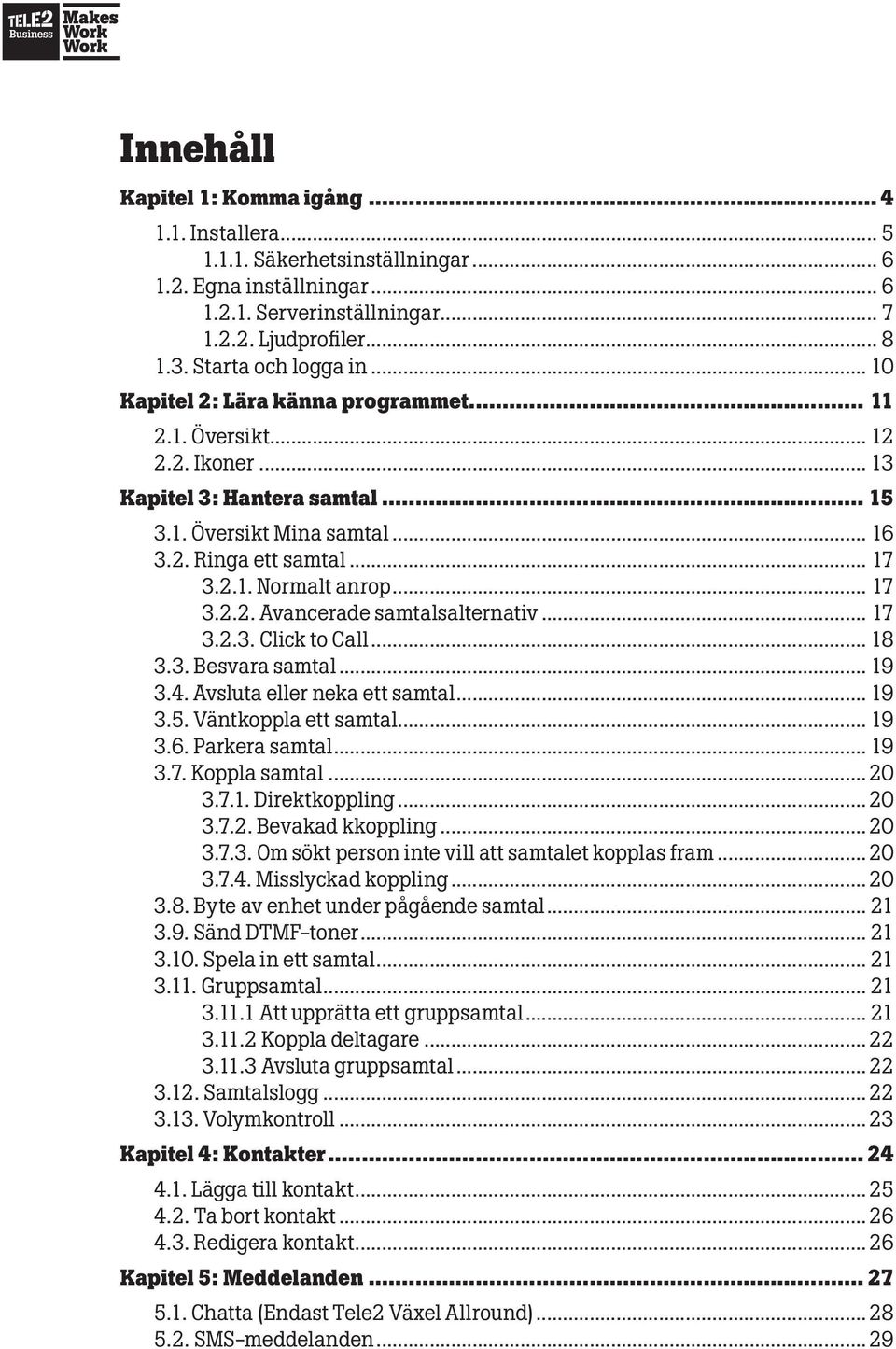 .. 17 3.2.2. Avancerade samtalsalternativ... 17 3.2.3. Click to Call... 18 3.3. Besvara samtal... 19 3.4. Avsluta eller neka ett samtal... 19 3.5. Väntkoppla ett samtal... 19 3.6. Parkera samtal.