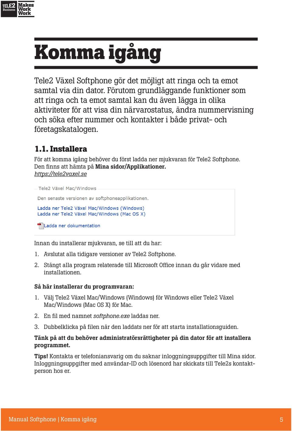 privat- och företagskatalogen. 1.1. Installera För att komma igång behöver du först ladda ner mjukvaran för Tele2 Softphone. Den finns att hämta på Mina sidor/applikationer. https://tele2vaxel.