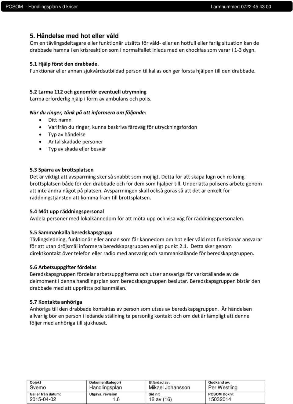 När du ringer, tänk på att informera om följande: Ditt namn Varifrån du ringer, kunna beskriva färdväg för utryckningsfordon Typ av händelse Antal skadade personer Typ av skada eller besvär 5.