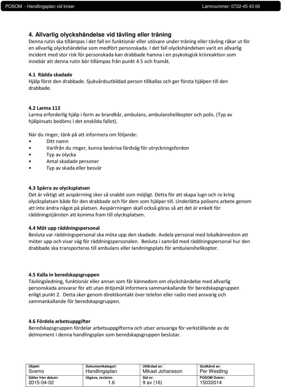 I det fall olyckshändelsen varit en allvarlig incident med stor risk för personskada kan drabbade hamna i en psykologisk krisreaktion som innebär att denna rutin bör tillämpas från punkt 4.