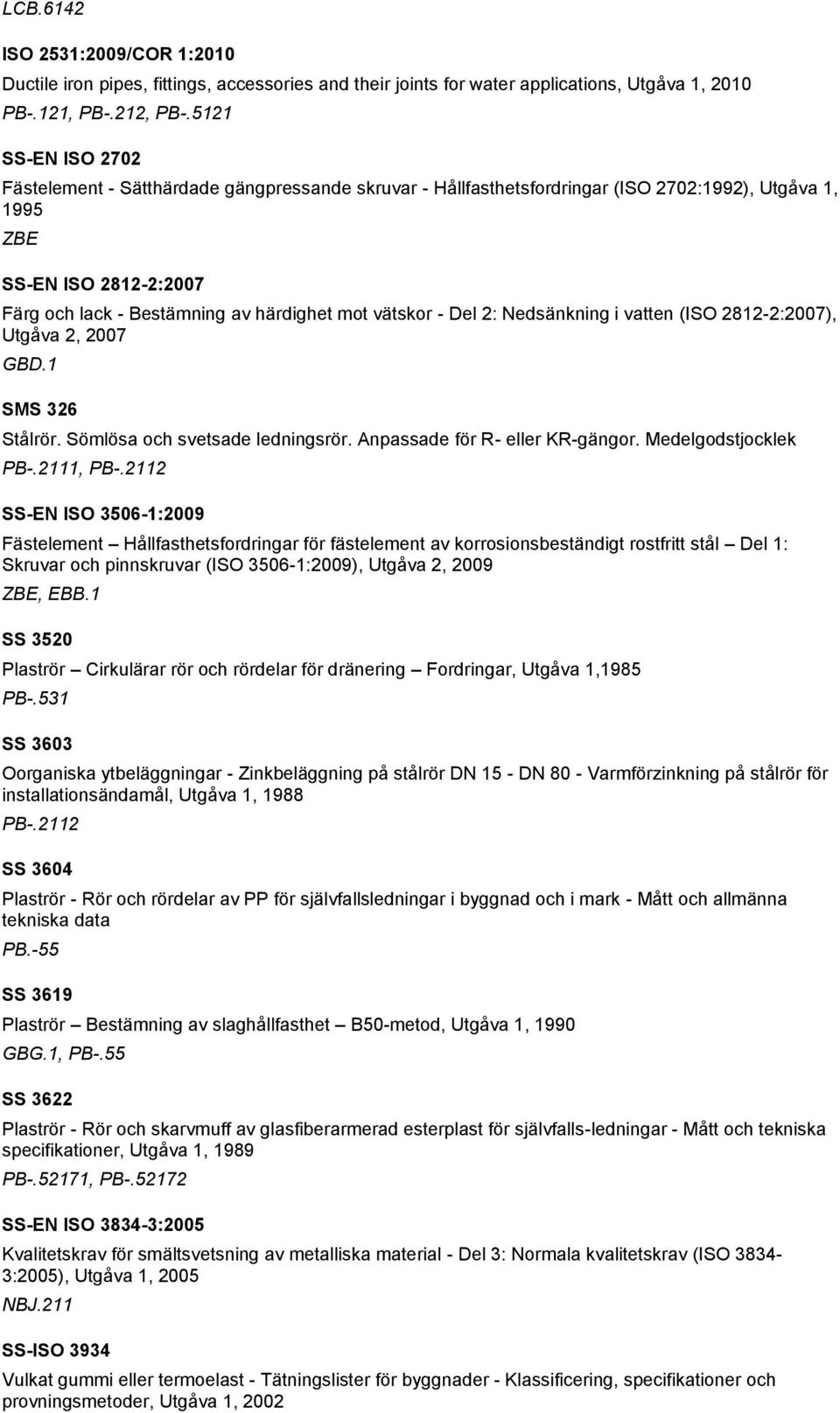 vätskor - Del 2: Nedsänkning i vatten (ISO 2812-2:2007), Utgåva 2, 2007 GBD.1 SMS 326 Stålrör. Sömlösa och svetsade ledningsrör. Anpassade för R- eller KR-gängor. Medelgodstjocklek PB-.2111, PB-.