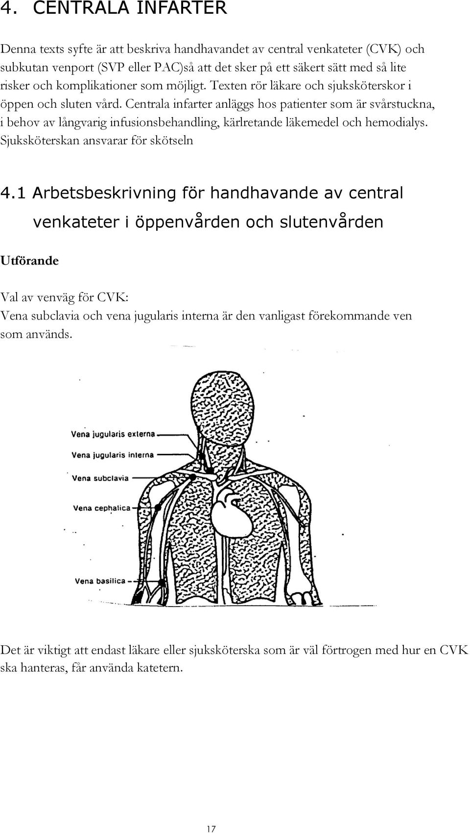 Centrala infarter anläggs hos patienter som är svårstuckna, i behov av långvarig infusionsbehandling, kärlretande läkemedel och hemodialys. Sjuksköterskan ansvarar för skötseln 4.