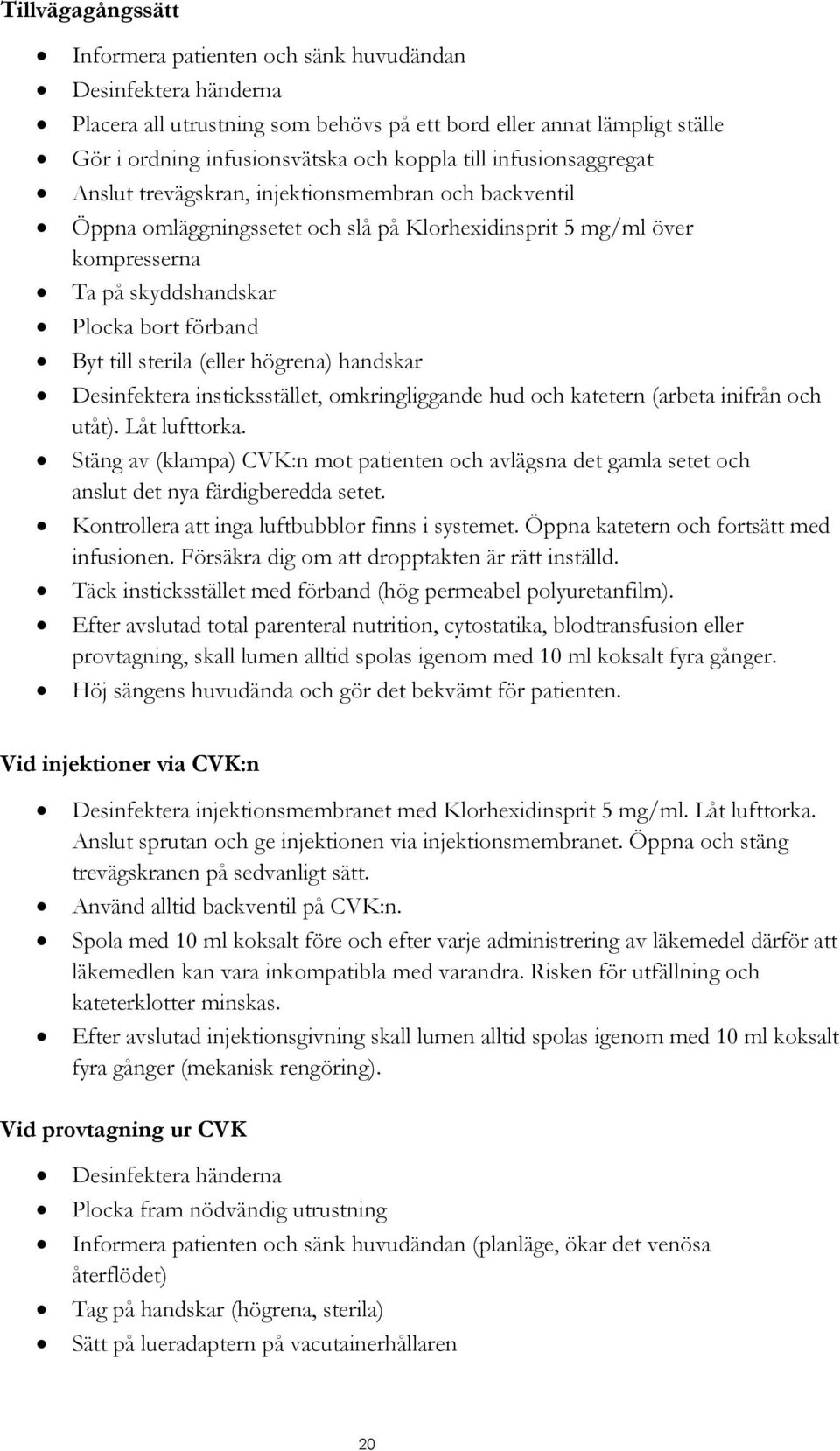 sterila (eller högrena) handskar Desinfektera insticksstället, omkringliggande hud och katetern (arbeta inifrån och utåt). Låt lufttorka.