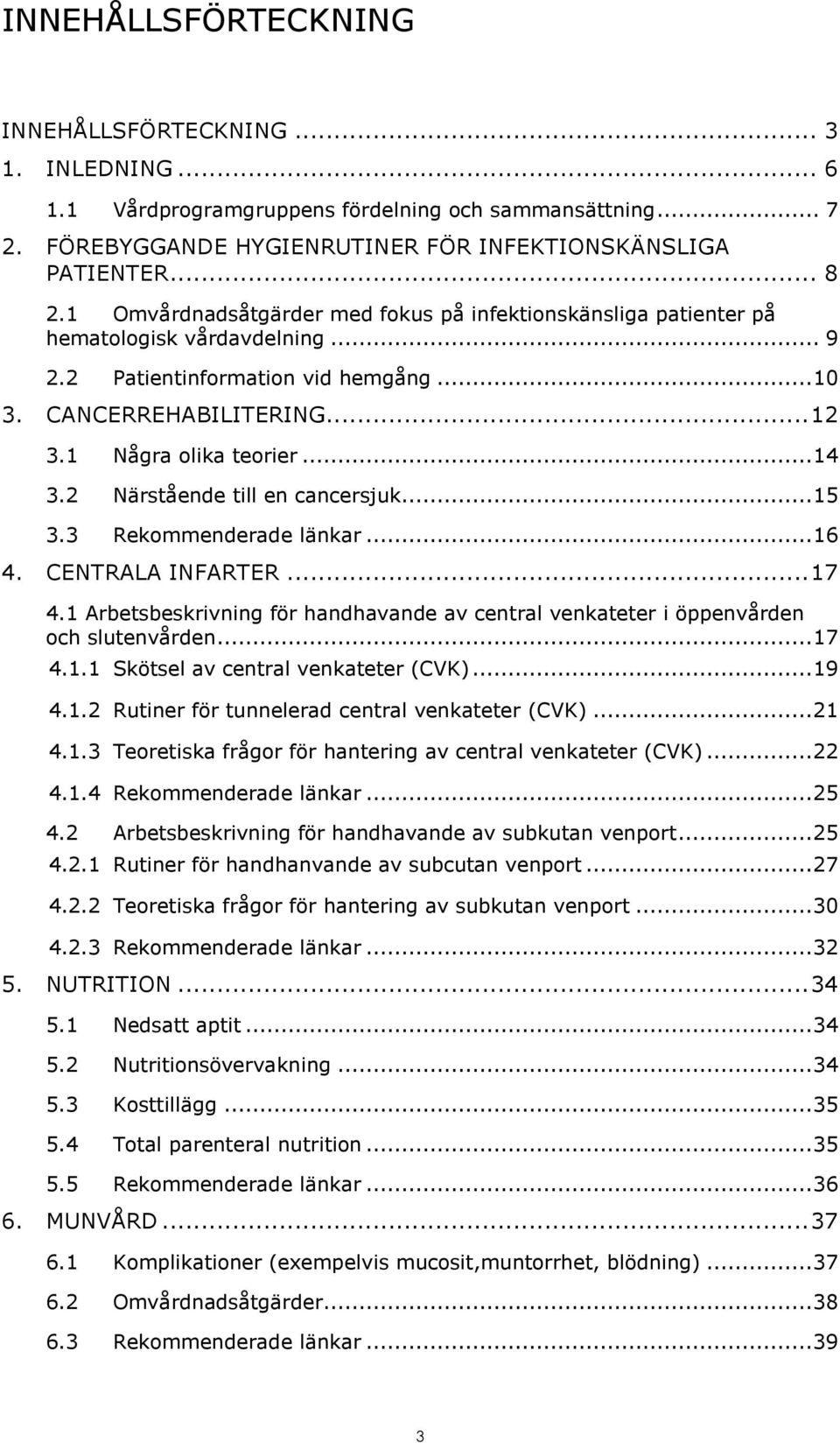 2 Närstående till en cancersjuk... 15 3.3 Rekommenderade länkar... 16 4. CENTRALA INFARTER... 17 4.1 Arbetsbeskrivning för handhavande av central venkateter i öppenvården och slutenvården... 17 4.1.1 Skötsel av central venkateter (CVK).