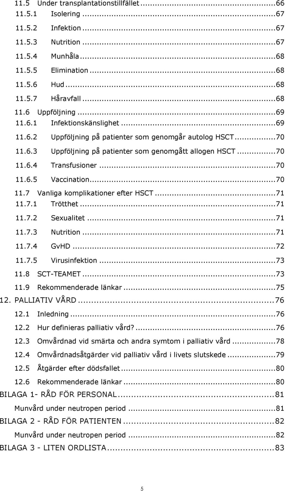 .. 70 11.7 Vanliga komplikationer efter HSCT... 71 11.7.1 Trötthet... 71 11.7.2 Sexualitet... 71 11.7.3 Nutrition... 71 11.7.4 GvHD... 72 11.7.5 Virusinfektion... 73 11.8 SCT-TEAMET... 73 11.9 Rekommenderade länkar.