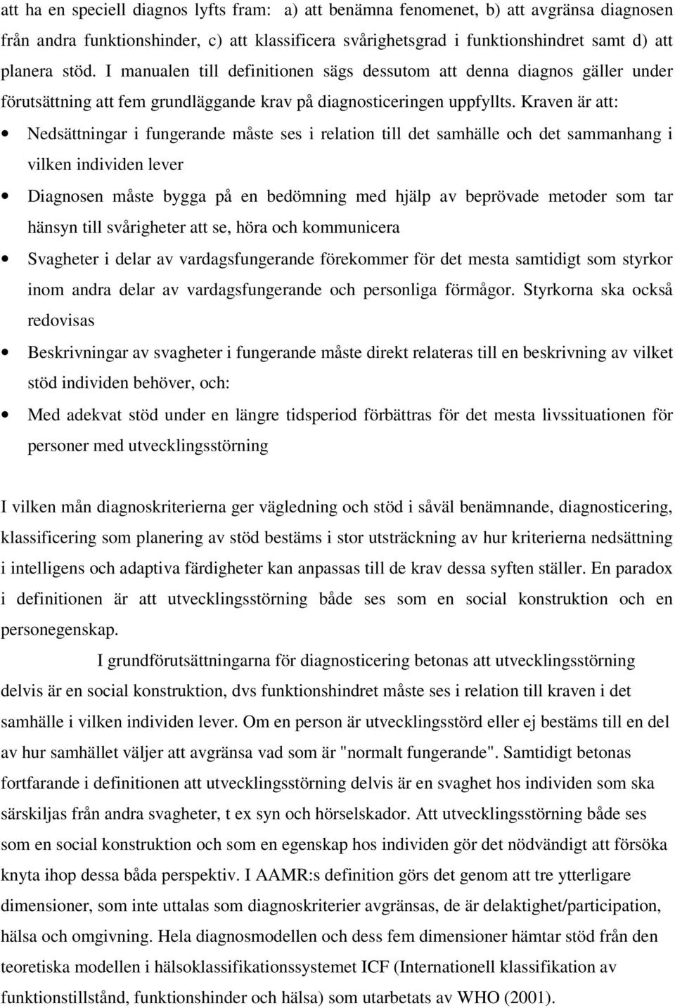 Kraven är att: Nedsättningar i fungerande måste ses i relation till det samhälle och det sammanhang i vilken individen lever Diagnosen måste bygga på en bedömning med hjälp av beprövade metoder som