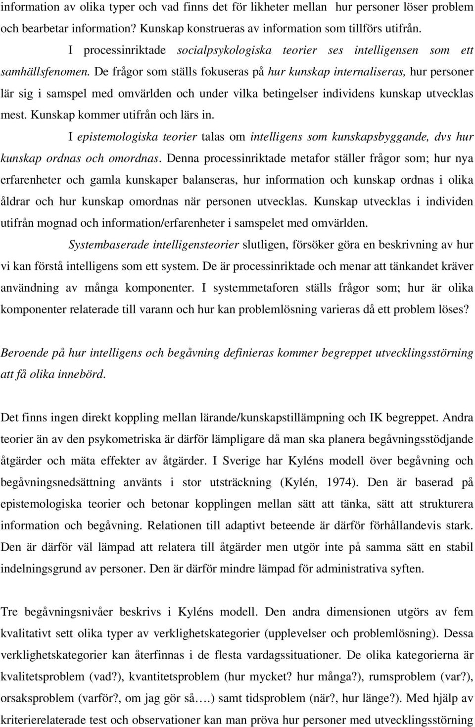 De frågor som ställs fokuseras på hur kunskap internaliseras, hur personer lär sig i samspel med omvärlden och under vilka betingelser individens kunskap utvecklas mest.