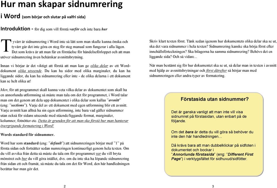 klicka sedan på Sidnummer (eng T Page number ) för att infoga ett sidnummer. Därefter måste du yvärr är sidnumrering i Word inte så lätt som man skulle kunna önska och välja stil för ditt sidnummer.