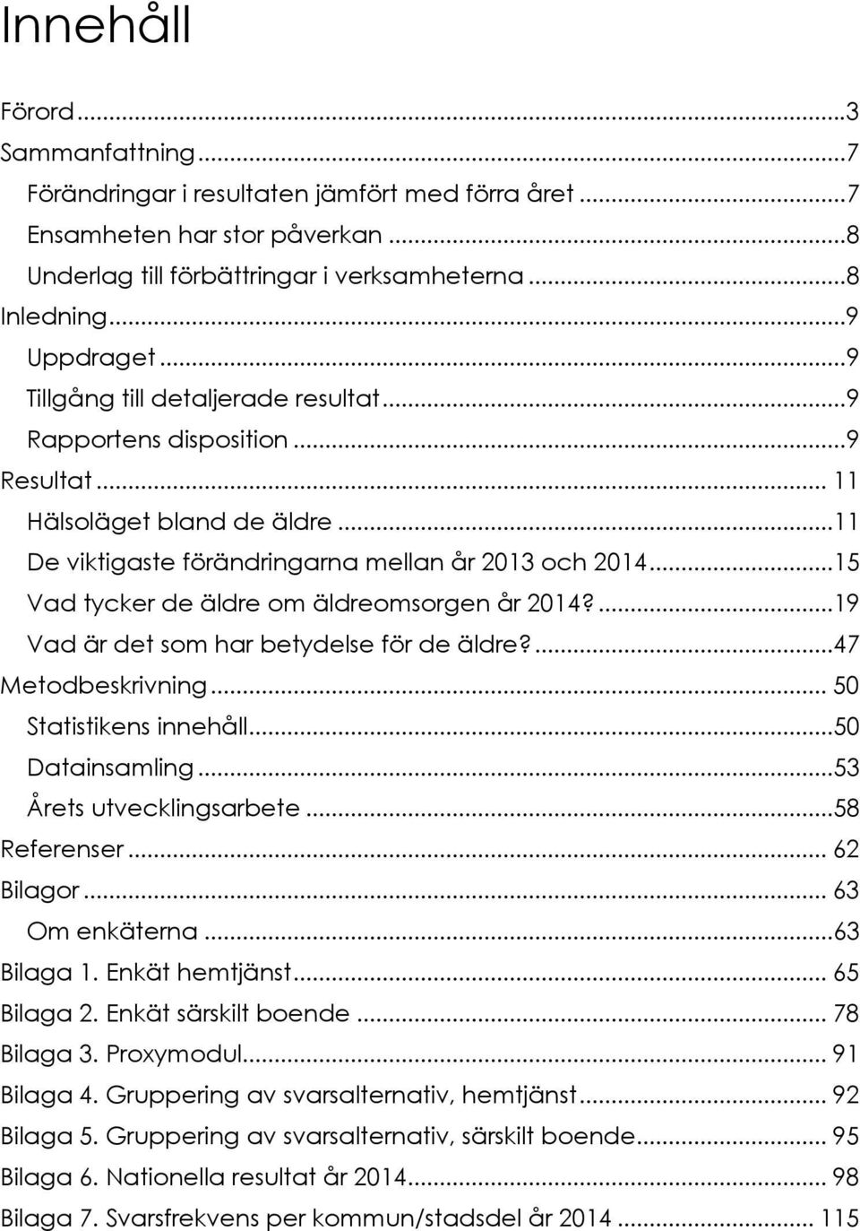 ..15 Vad tycker de äldre om äldreomsorgen år 2014?...19 Vad är det som har betydelse för de äldre?...47 Metodbeskrivning... 50 Statistikens innehåll...50 Datainsamling...53 Årets utvecklingsarbete.