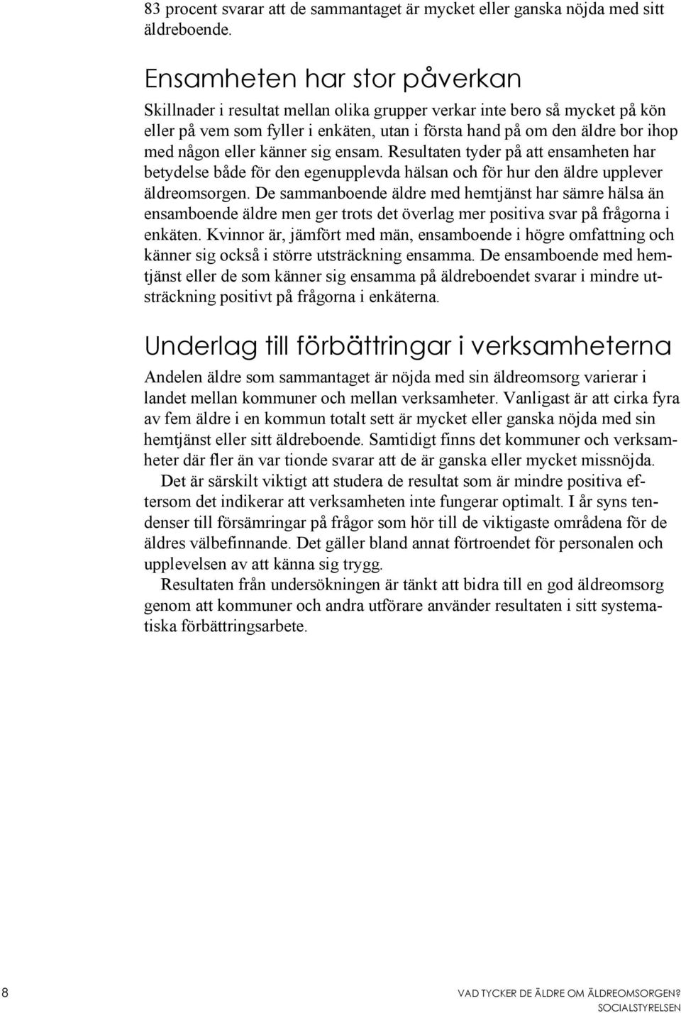 eller känner sig ensam. Resultaten tyder på att ensamheten har betydelse både för den egenupplevda hälsan och för hur den äldre upplever äldreomsorgen.