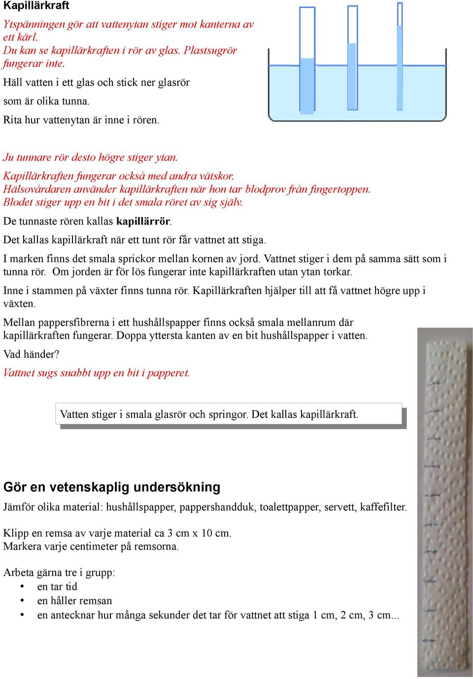 Hälsovårdaren använder kapillärkraften när hon tar blodprov från fingertoppen. Blodet stiger upp en bit i det smala röret av sig själv. De tunnaste rören kallas kapillärrör.