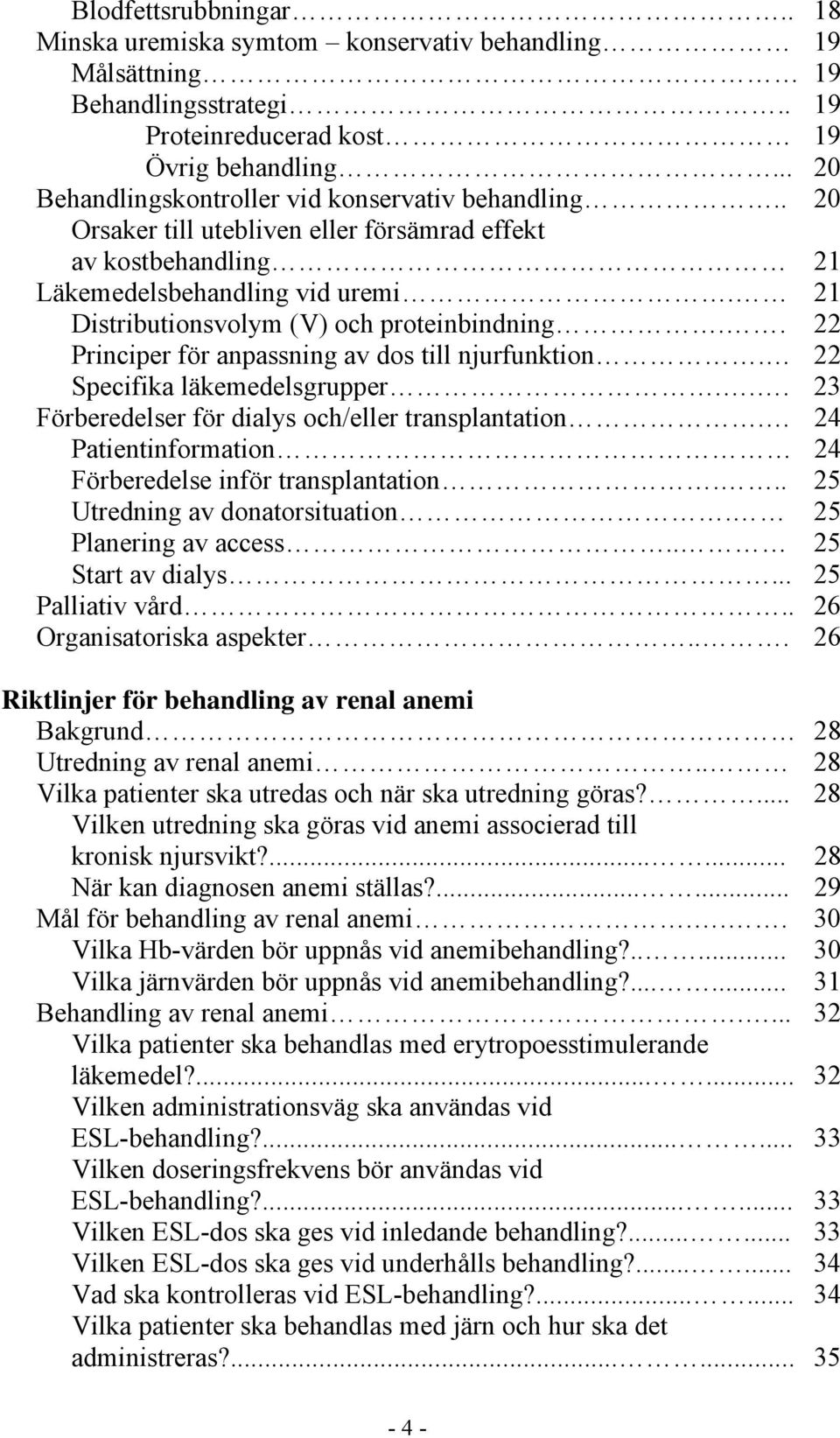 21 Distributionsvolym (V) och proteinbindning.. 22 Principer för anpassning av dos till njurfunktion. 22 Specifika läkemedelsgrupper... 23 Förberedelser för dialys och/eller transplantation.