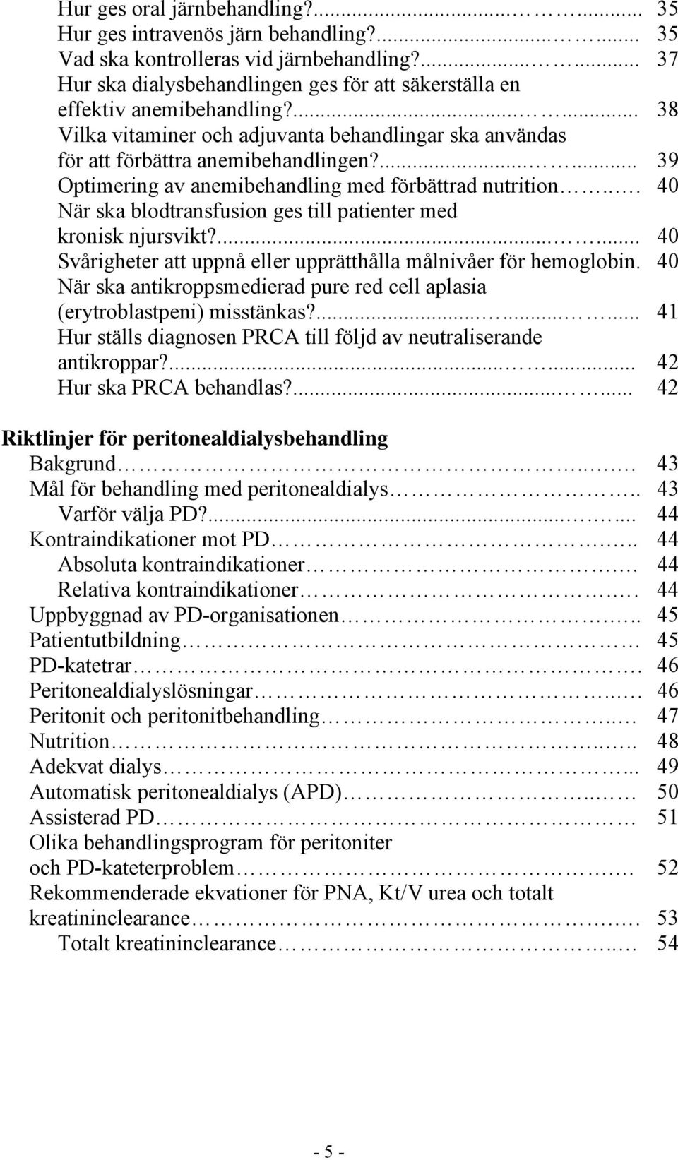 ...... 39 Optimering av anemibehandling med förbättrad nutrition... 40 När ska blodtransfusion ges till patienter med kronisk njursvikt?