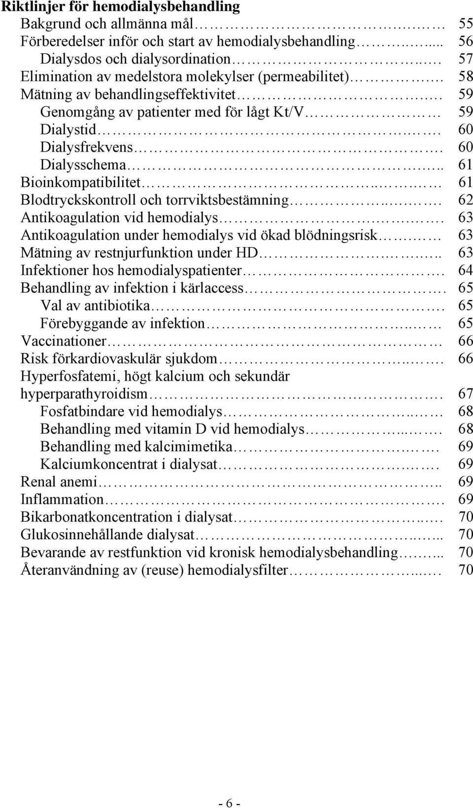 .. 61 Bioinkompatibilitet... 61 Blodtryckskontroll och torrviktsbestämning.... 62 Antikoagulation vid hemodialys... 63 Antikoagulation under hemodialys vid ökad blödningsrisk.