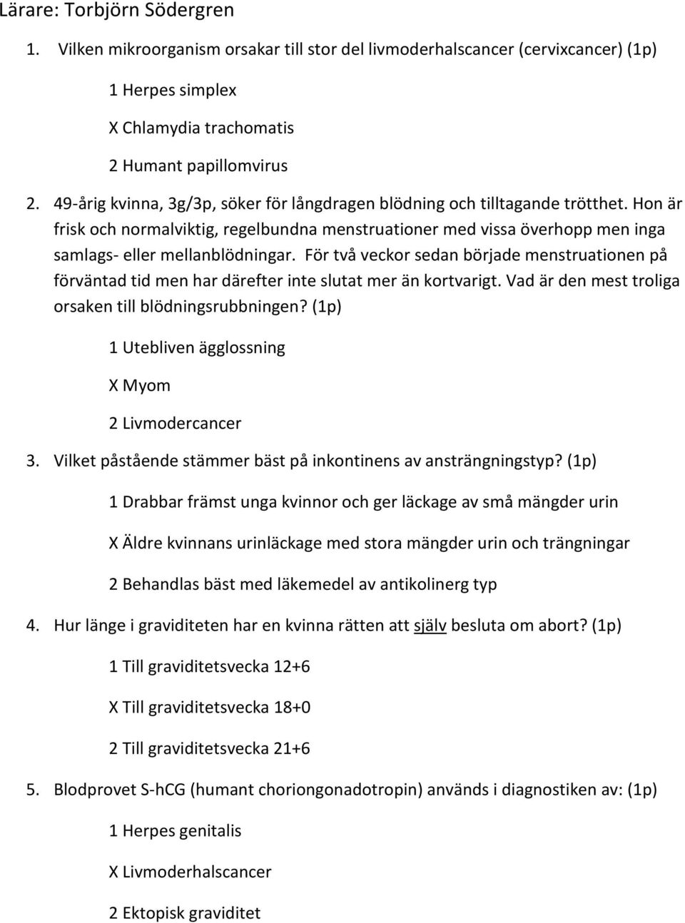 För två veckor sedan började menstruationen på förväntad tid men har därefter inte slutat mer än kortvarigt. Vad är den mest troliga orsaken till blödningsrubbningen?