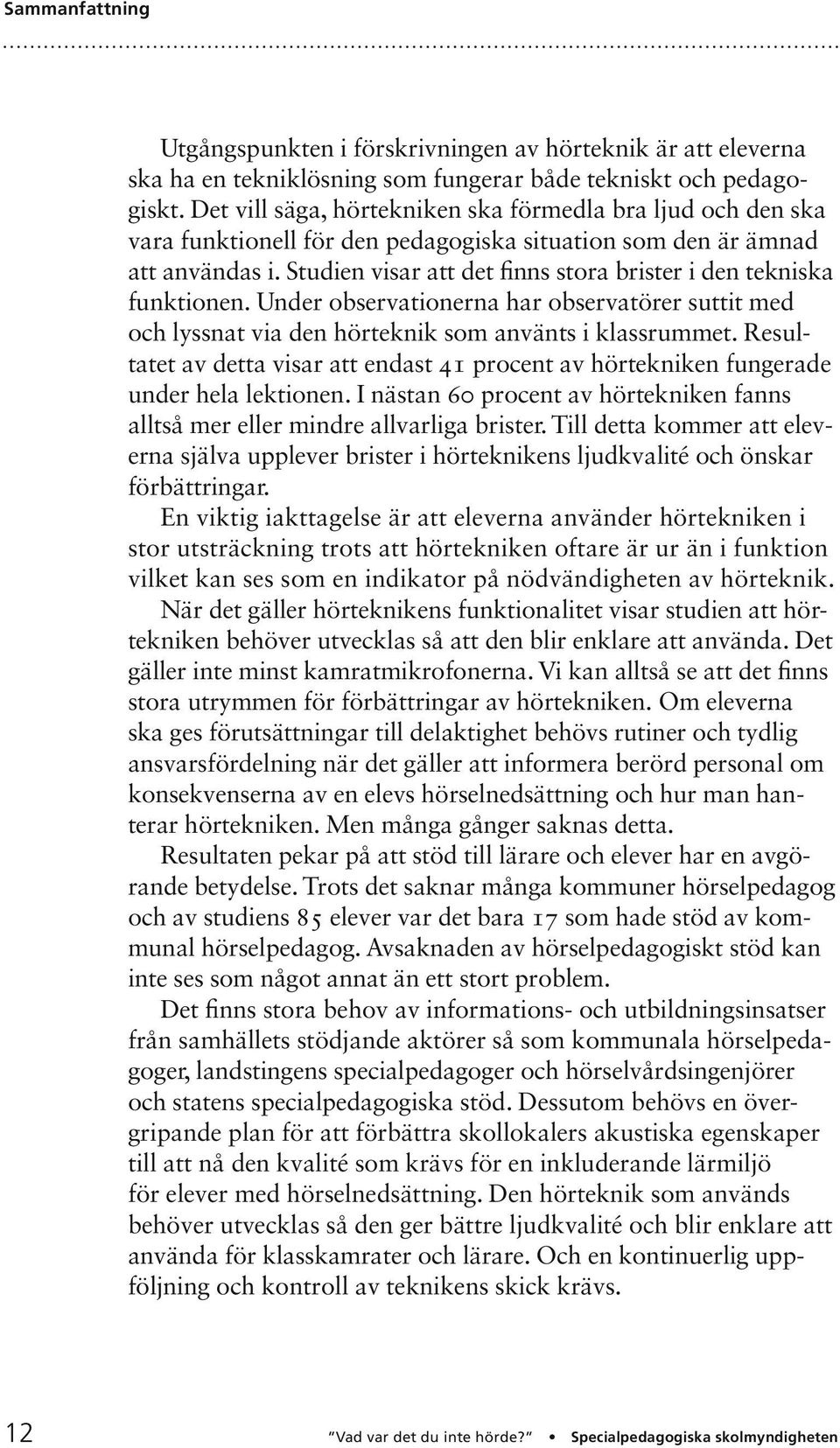 Studien visar att det finns stora brister i den tekniska funktionen. Under observationerna har observatörer suttit med och lyssnat via den hörteknik som använts i klassrummet.