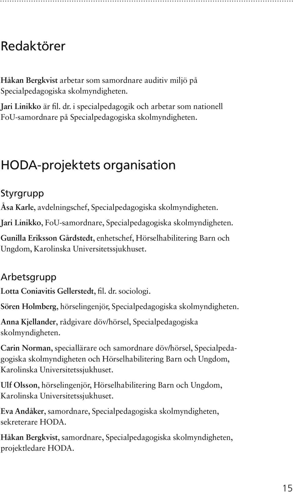 Jari Linikko, FoU-samordnare, Specialpedagogiska skolmyndigheten. Gunilla Eriksson Gårdstedt, enhetschef, Hörselhabilitering Barn och Ungdom, Karolinska Universitetssjukhuset.