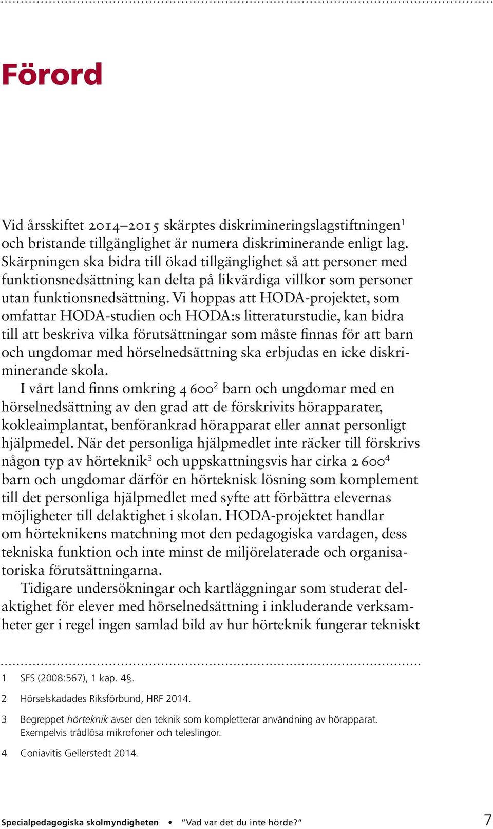 Vi hoppas att HODA-projektet, som omfattar HODA-studien och HODA:s litteraturstudie, kan bidra till att beskriva vilka förutsättningar som måste finnas för att barn och ungdomar med hörselnedsättning