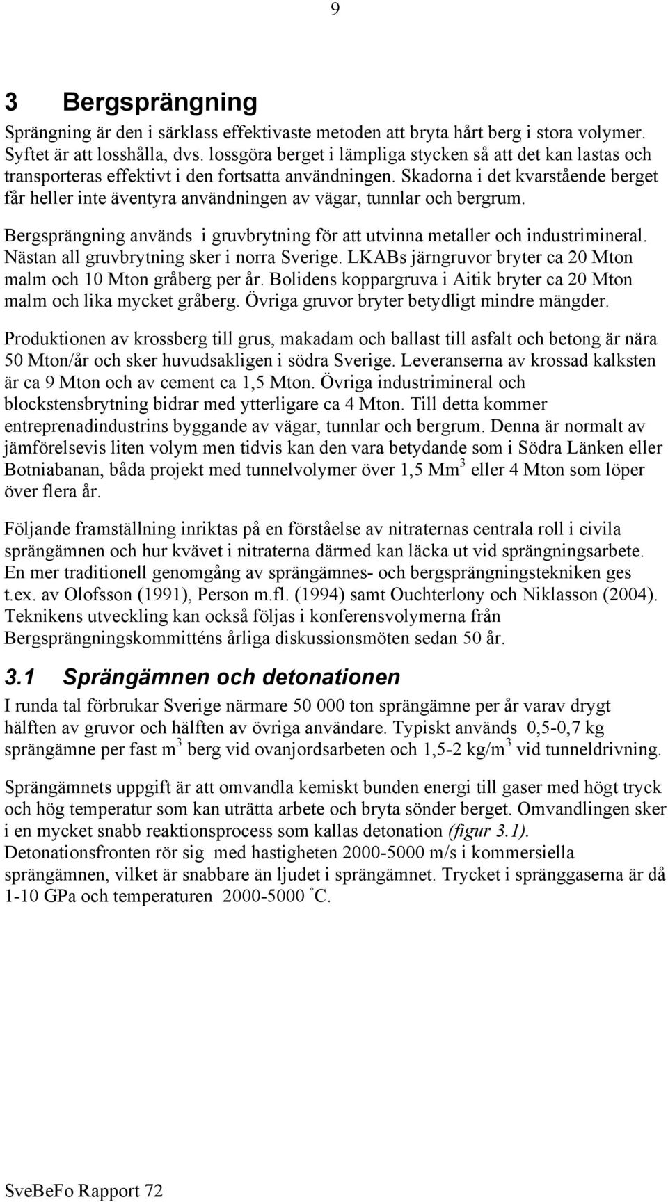 Skadorna i det kvarstående berget får heller inte äventyra användningen av vägar, tunnlar och bergrum. Bergsprängning används i gruvbrytning för att utvinna metaller och industrimineral.