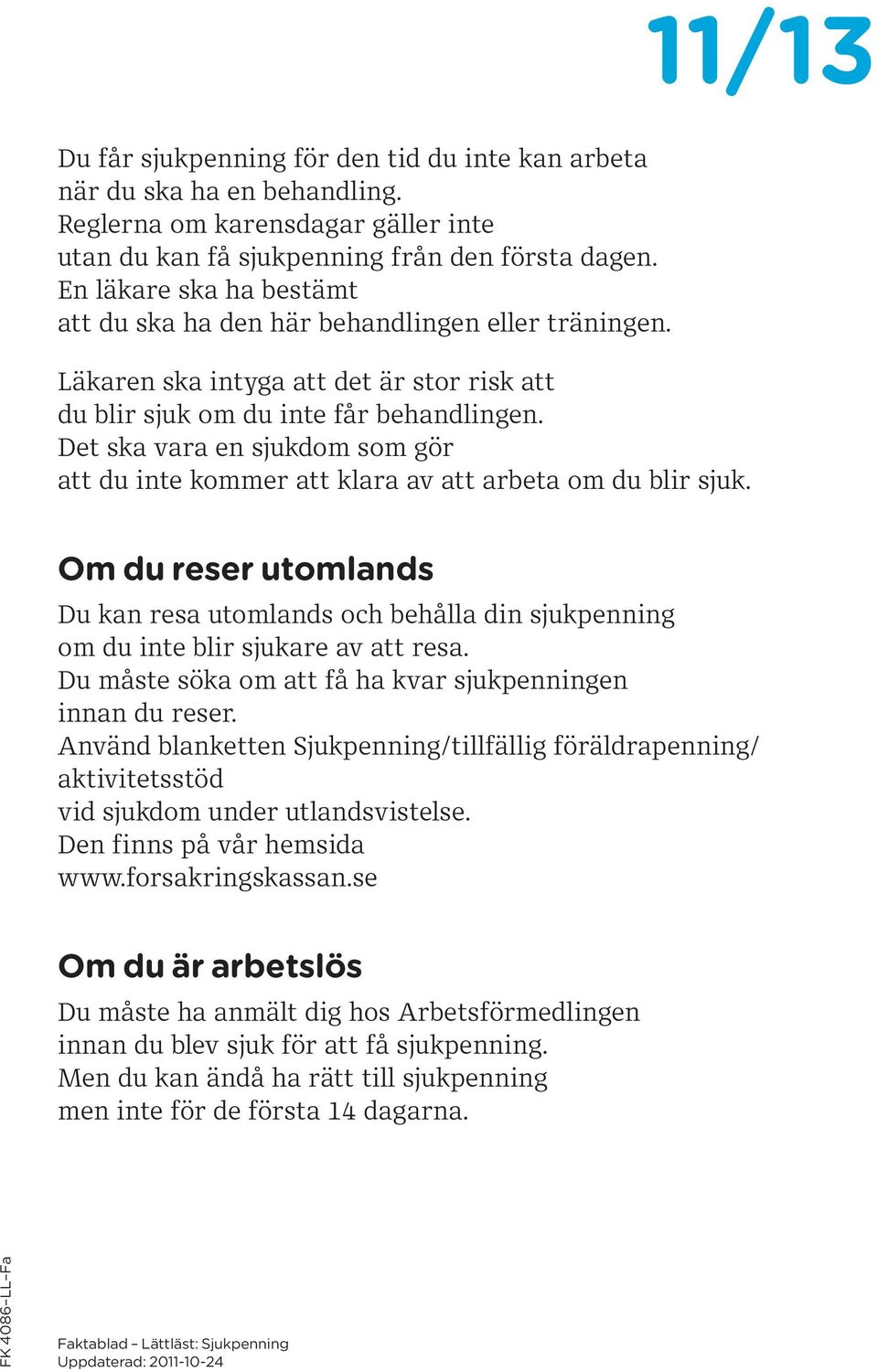 Det ska vara en sjukdom som gör att du inte kommer att klara av att arbeta om du blir sjuk. Om du reser utomlands Du kan resa utomlands och behålla din sjukpenning om du inte blir sjukare av att resa.