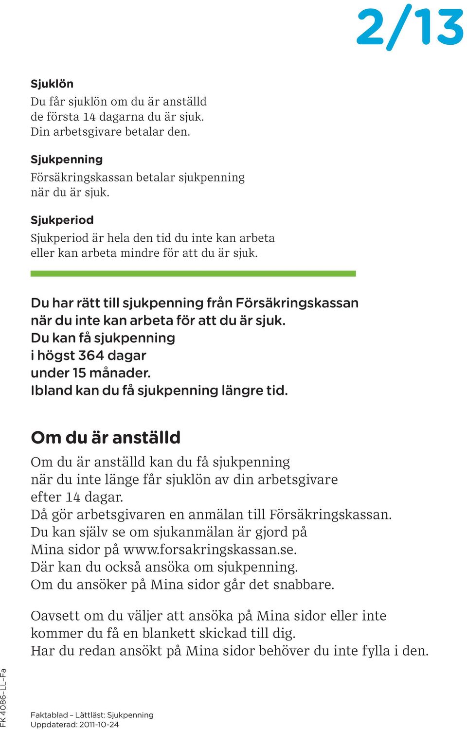 Du kan få sjukpenning i högst 364 dagar under 15 månader. Ibland kan du få sjukpenning längre tid.