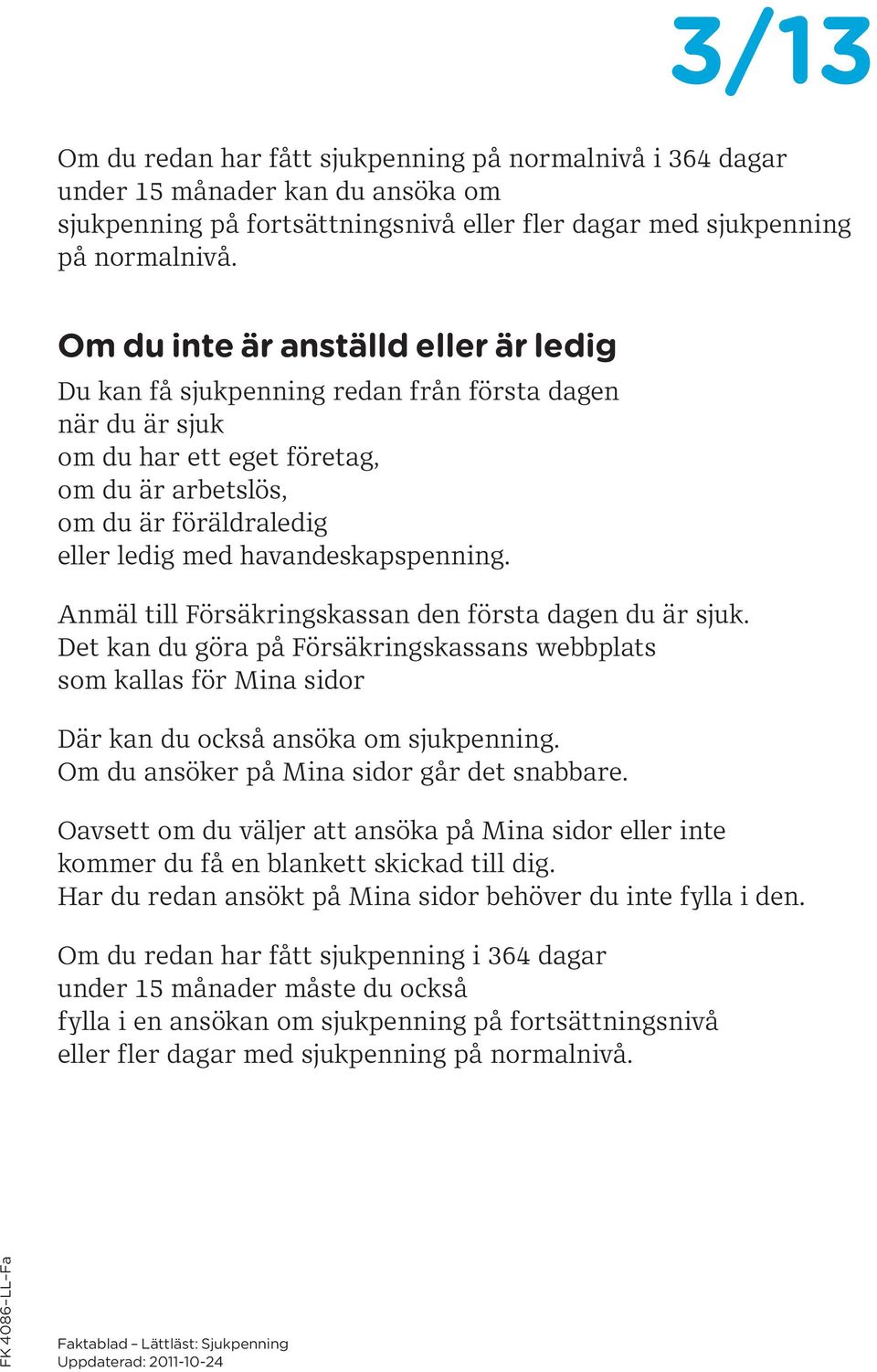 havandeskapspenning. Anmäl till Försäkringskassan den första dagen du är sjuk. Det kan du göra på Försäkringskassans webbplats som kallas för Mina sidor Där kan du också ansöka om sjukpenning.