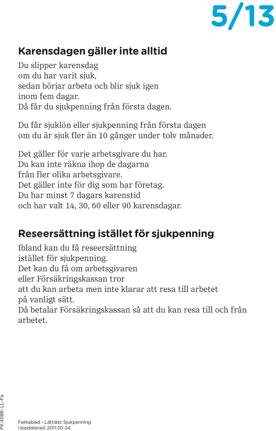 Du kan inte räkna ihop de dagarna från fler olika arbetsgivare. Det gäller inte för dig som har företag. Du har minst 7 dagars karenstid och har valt 14, 30, 60 eller 90 karensdagar.