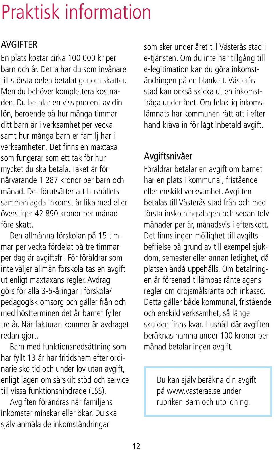 Det finns en maxtaxa som fungerar som ett tak för hur mycket du ska betala. Taket är för närvarande 1 287 kronor per barn och månad.