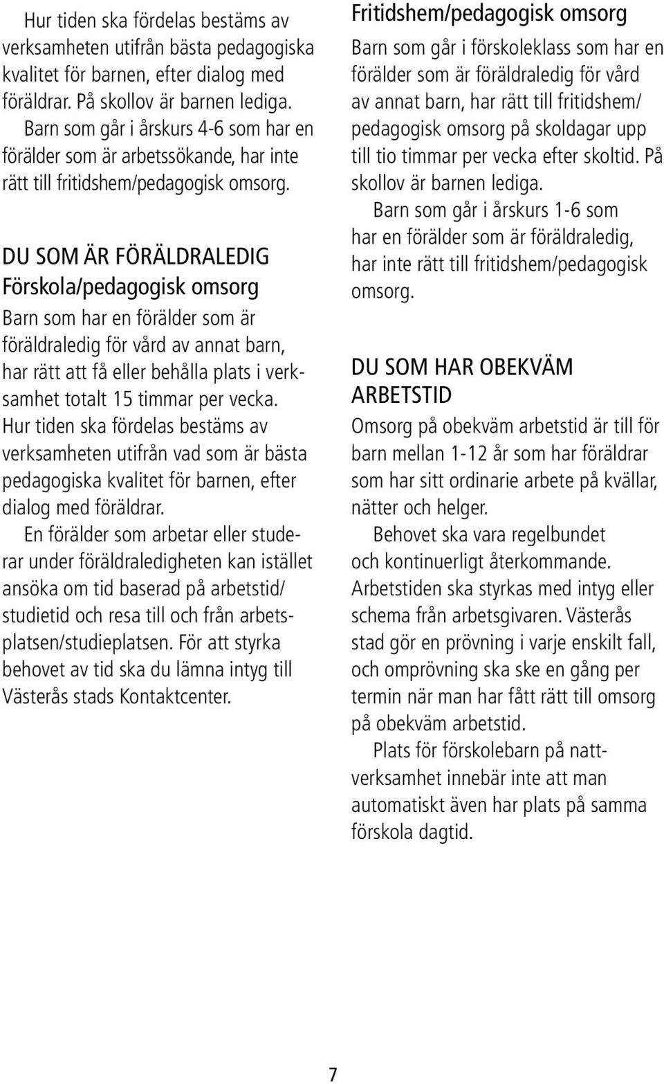 DU SOM ÄR FÖRÄLDRALEDIG Förskola/pedagogisk omsorg Barn som har en förälder som är föräldra ledig för vård av annat barn, har rätt att få eller behålla plats i verksamhet totalt 15 timmar per vecka.