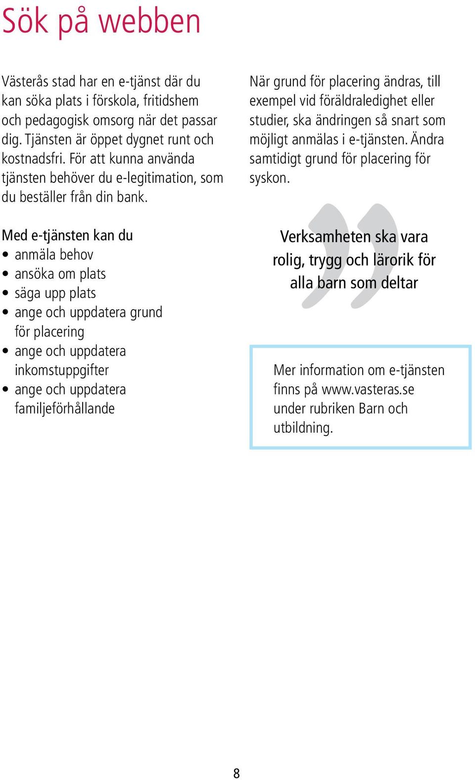 Med e-tjänsten kan du anmäla behov ansöka om plats säga upp plats ange och uppdatera grund för placering ange och uppdatera inkomstuppgifter ange och uppdatera familjeförhållande När grund för