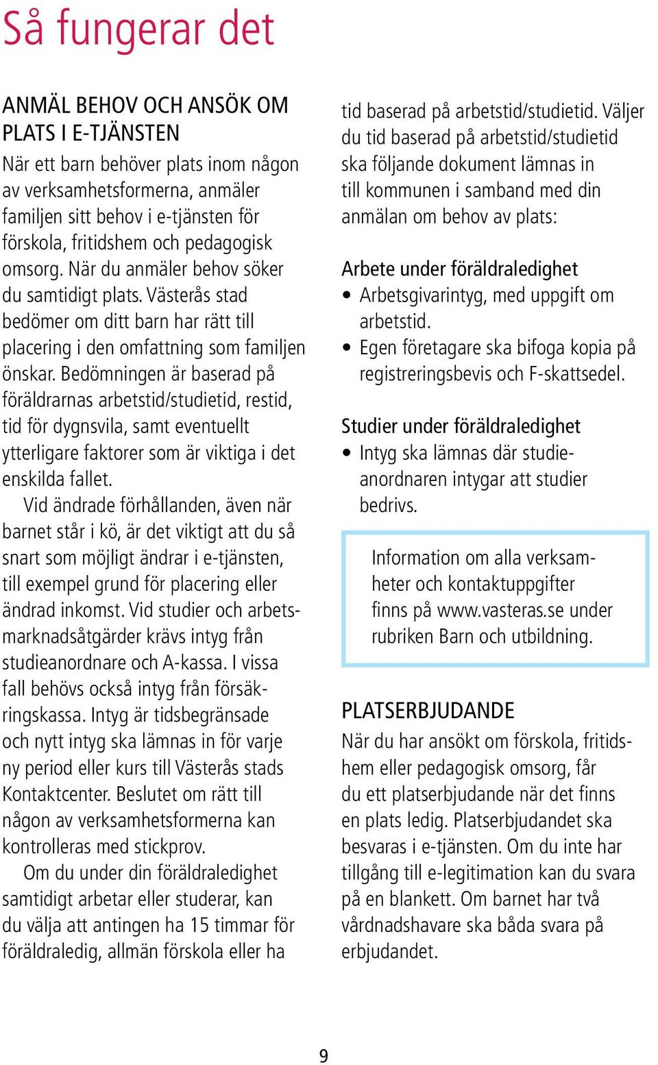 Bedömningen är baserad på föräldrarnas arbetstid/studietid, restid, tid för dygnsvila, samt eventuellt ytterligare faktorer som är viktiga i det enskilda fallet.