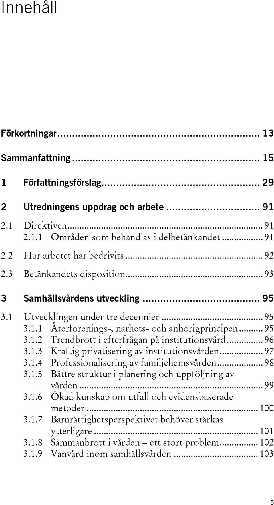 .. 96 3.1.3 Kraftig privatisering av institutionsvården... 97 3.1.4 Professionalisering av familjehemsvården... 98 3.1.5 Bättre struktur i planering och uppföljning av vården... 99 3.1.6 Ökad kunskap om utfall och evidensbaserade metoder.